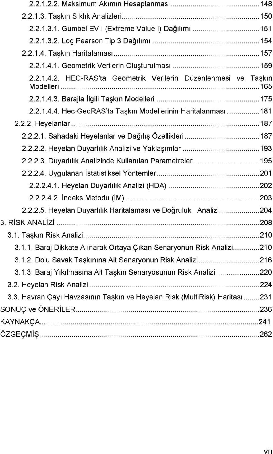 ..181 2.2.2. Heyelanlar...187 2.2.2.1. Sahadaki Heyelanlar ve Dağılış Özellikleri...187 2.2.2.2. Heyelan Duyarlılık Analizi ve Yaklaşımlar...193 2.2.2.3. Duyarlılık Analizinde Kullanılan Parametreler.