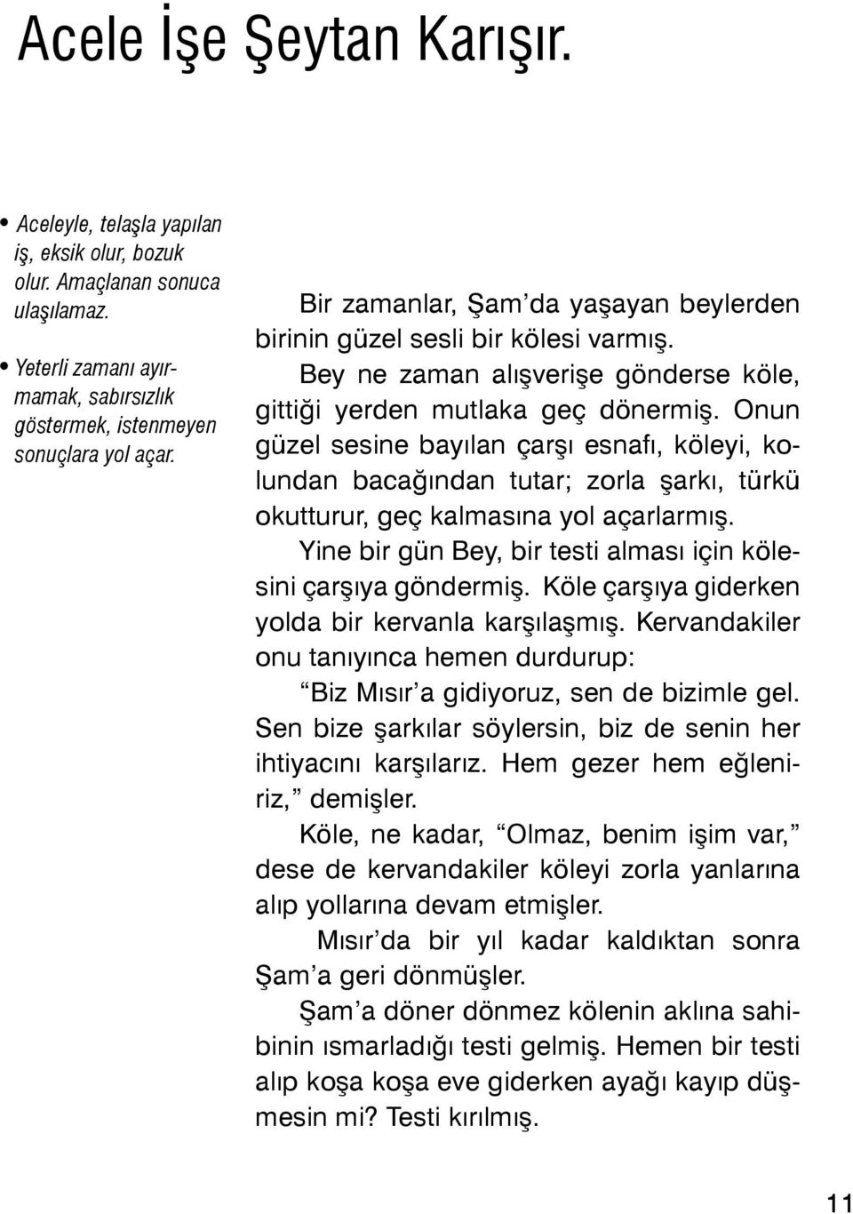 Onun güzel sesine bayılan çarşı esnafı, köleyi, kolundan bacağından tutar; zorla şarkı, türkü okutturur, geç kalmasına yol açarlarmış.