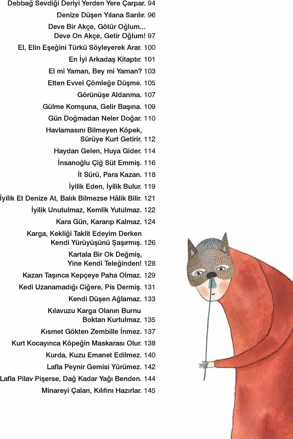 110 Havlamasını Bilmeyen Köpek, Sürüye Kurt Getirir. 112 Haydan Gelen, Huya Gider. 114 İnsanoğlu Çiğ Süt Emmiş. 116 İt Sürü, Para Kazan. 118 İyilik Eden, İyilik Bulur.