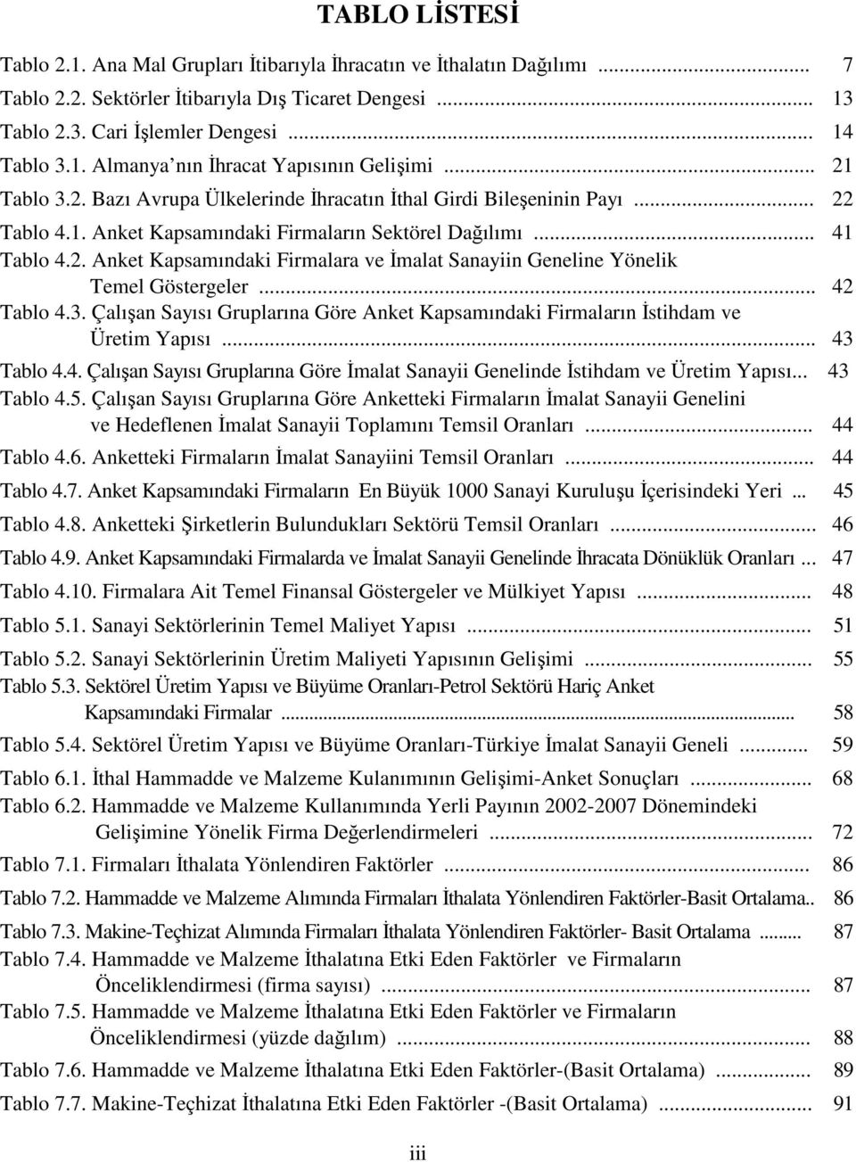 .. 42 Tablo 4.3. Çalışan Sayısı Gruplarına Göre Anket Kapsamındaki Firmaların Đstihdam ve Üretim Yapısı... 43 Tablo 4.4. Çalışan Sayısı Gruplarına Göre Đmalat Sanayii Genelinde Đstihdam ve Üretim Yapısı.