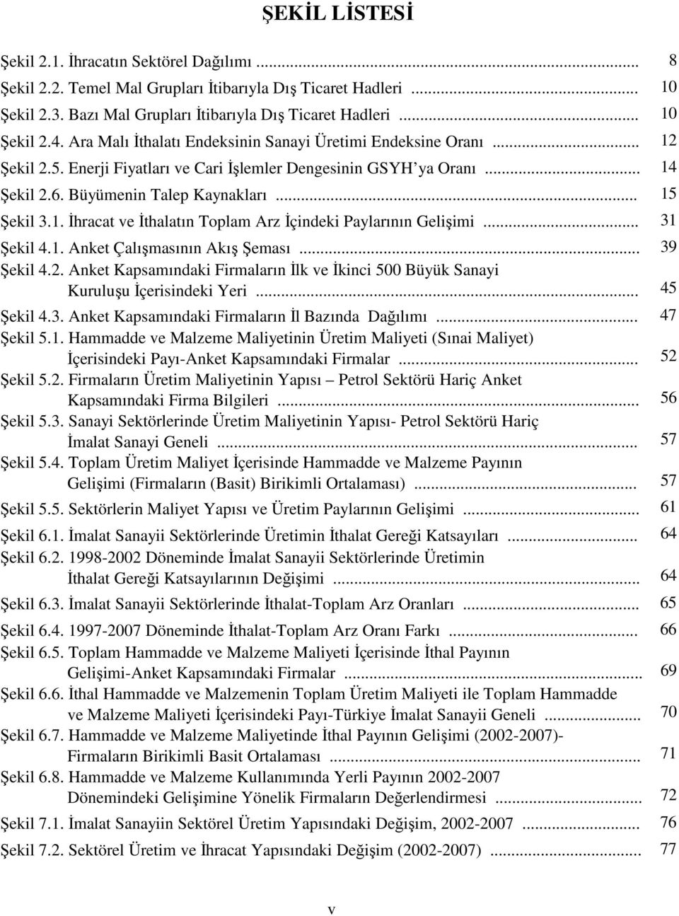 .. 31 Şekil 4.1. Anket Çalışmasının Akış Şeması... 39 Şekil 4.2. Anket Kapsamındaki Firmaların Đlk ve Đkinci 500 Büyük Sanayi Kuruluşu Đçerisindeki Yeri... 45 Şekil 4.3. Anket Kapsamındaki Firmaların Đl Bazında Dağılımı.