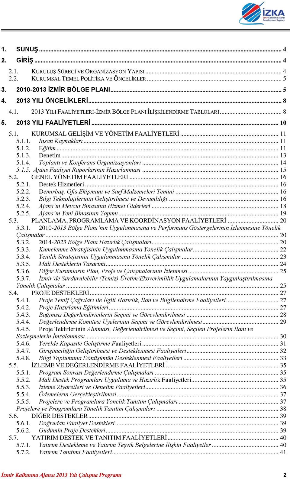 Toplantı ve Konferans Organizasyonları... 14 5.1.5. Ajans Faaliyet Raporlarının Hazırlanması... 15 5.2. GENEL YÖNETİM FAALİYETLERİ... 16 5.2.1. Destek Hizmetleri... 16 5.2.2. Demirbaş, Ofis Ekipmanı ve Sarf Malzemeleri Temini.