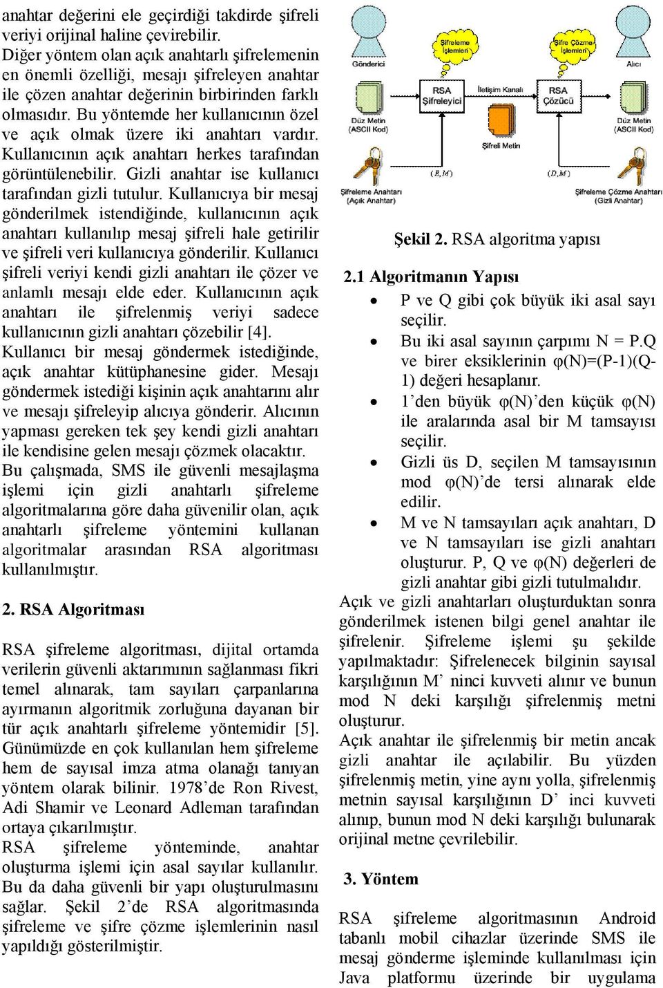 Bu yöntemde her kullanıcının özel ve açık olmak üzere iki anahtarı vardır. Kullanıcının açık anahtarı herkes tarafından görüntülenebilir. Gizli anahtar ise kullanıcı tarafından gizli tutulur.