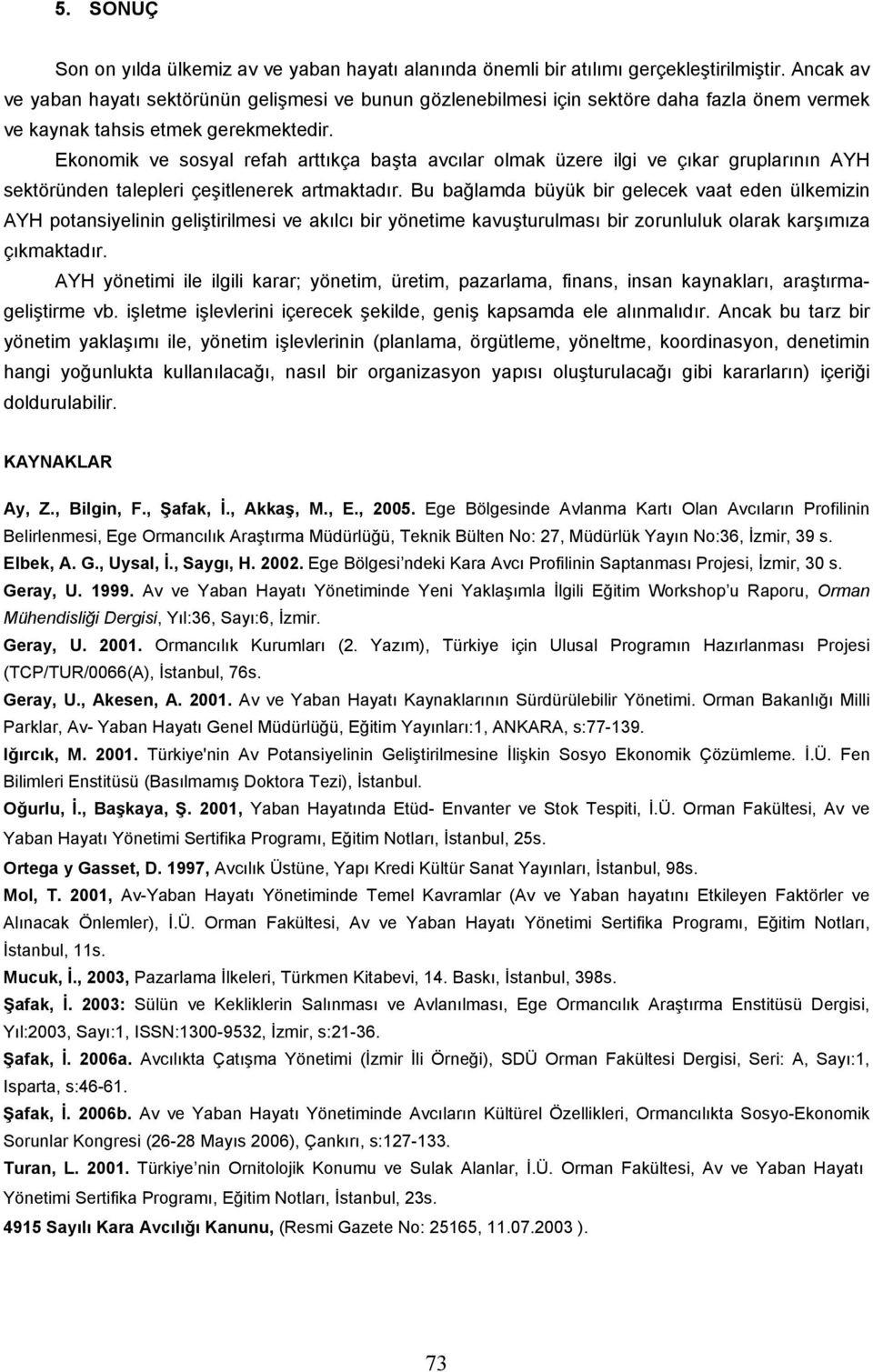 Ekonomik ve sosyal refah arttıkça başta avcılar olmak üzere ilgi ve çıkar gruplarının AYH sektöründen talepleri çeşitlenerek artmaktadır.