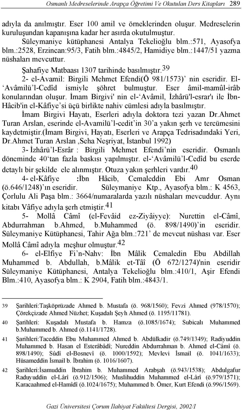 Şahafiye Matbaası 1307 tarihinde basılmıştır. 39 2- el-avamil: Birgili Mehmet Efendi(Ö 981/1573) nin eseridir. El- Avâmilü l-cedîd ismiyle şöhret bulmuştur. Eser âmil-mamûl-irâb konularından oluşur.