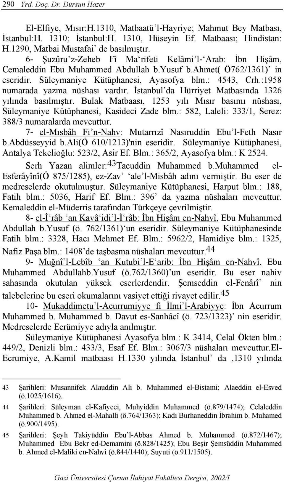 Süleymaniye Kütüphanesi, Ayasofya blm.: 4543, Crh.:1958 numarada yazma nüshası vardır. İstanbul da Hürriyet Matbasında 1326 yılında basılmıştır.