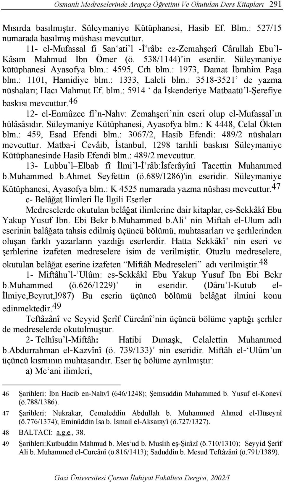 : 1101, Hamidiye blm.: 1333, Laleli blm.: 3518-3521 de yazma nüshaları; Hacı Mahmut Ef. blm.: 5914 da İskenderiye Matbaatü l-şerefiye baskısı mevcuttur.