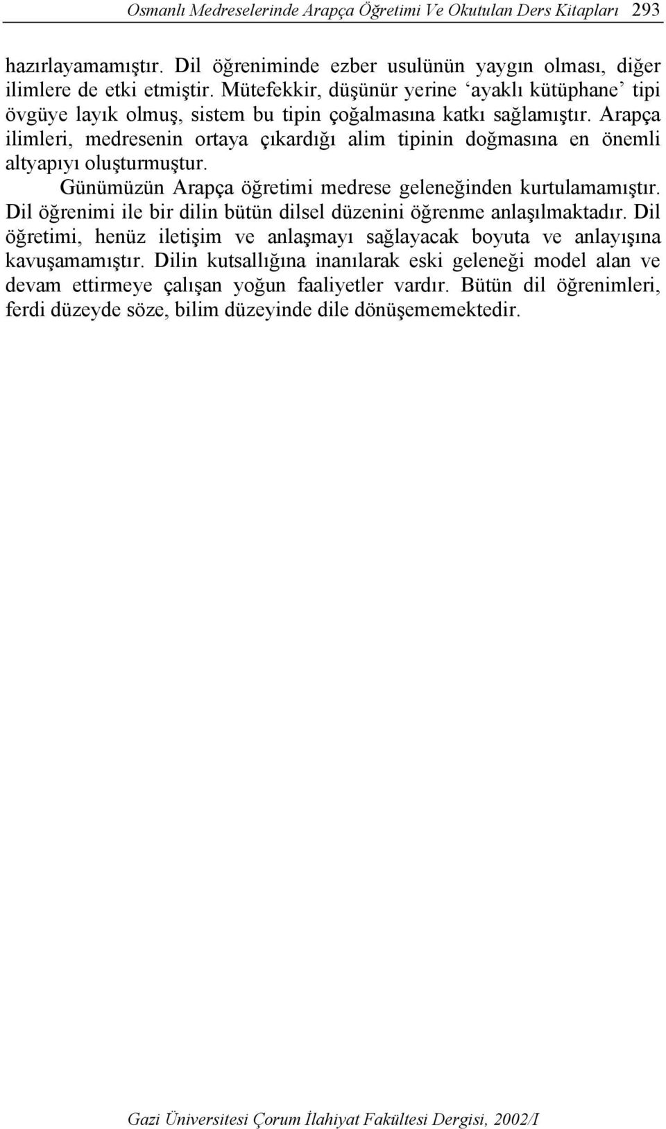 Arapça ilimleri, medresenin ortaya çıkardığı alim tipinin doğmasına en önemli altyapıyı oluşturmuştur. Günümüzün Arapça öğretimi medrese geleneğinden kurtulamamıştır.