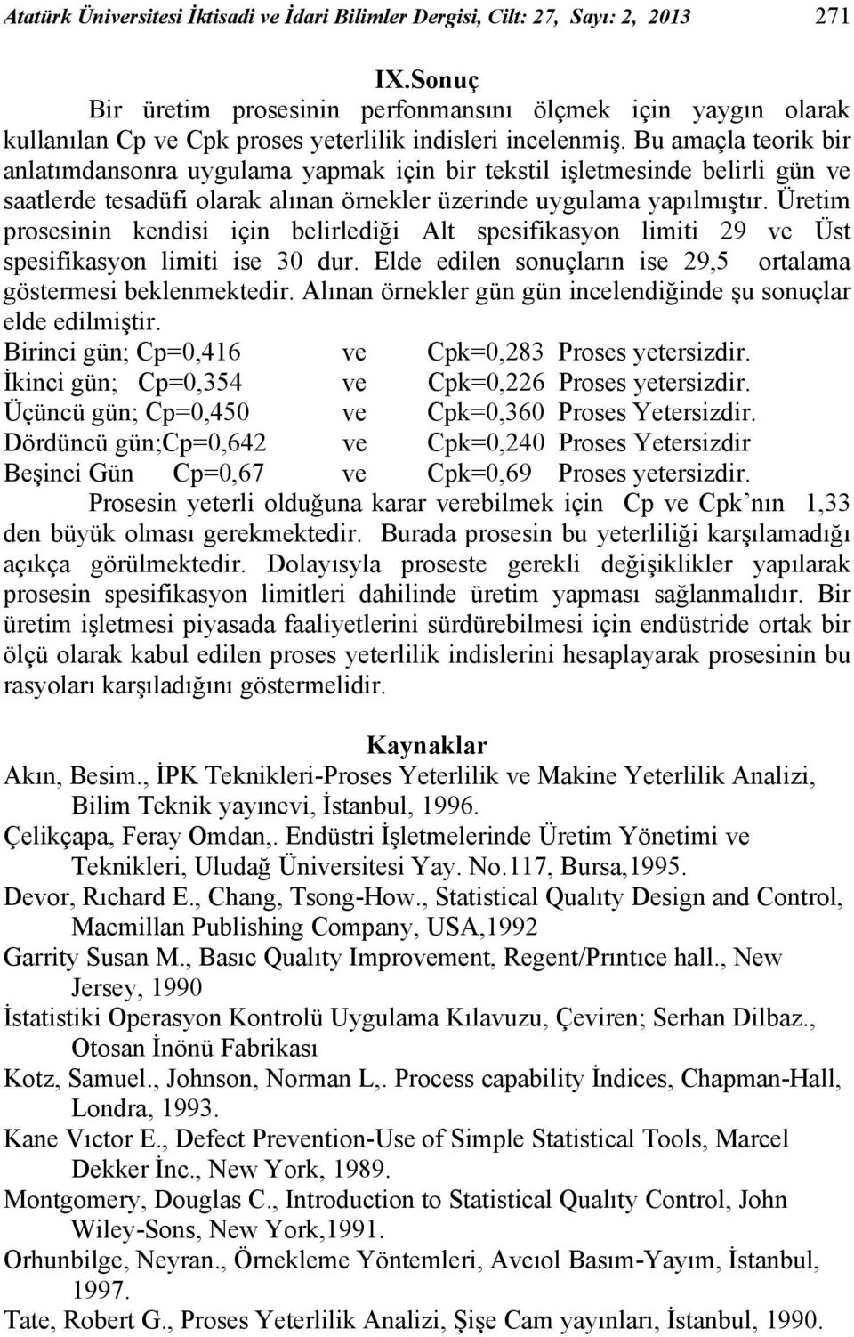 Bu amaçla teorik bir anlatımdansonra uygulama yapmak için bir tekstil işletmesinde belirli gün ve saatlerde tesadüfi olarak alınan örnekler üzerinde uygulama yapılmıştır.