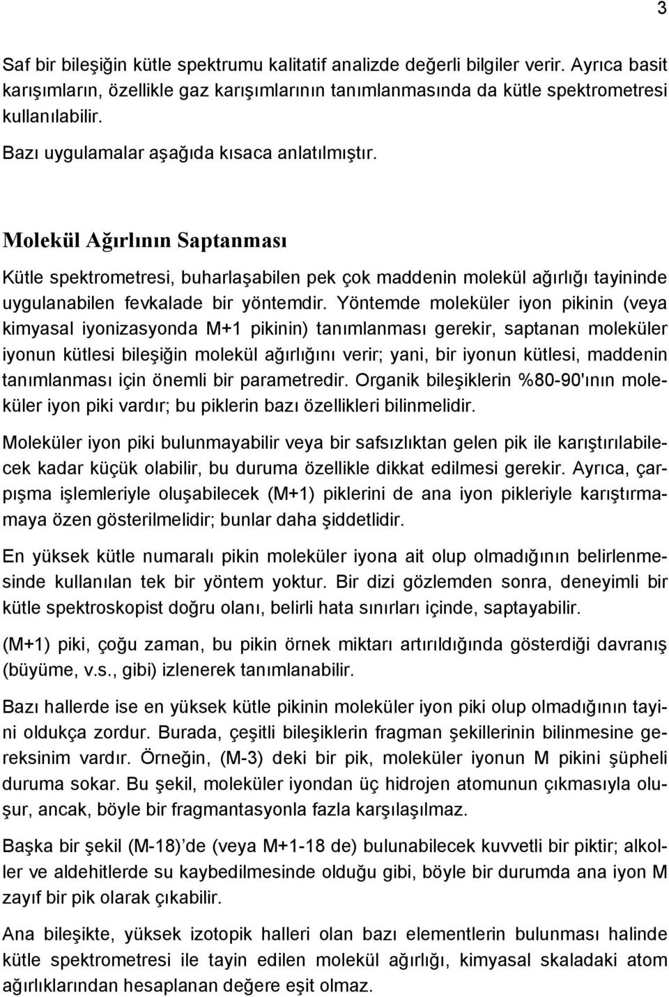 Yöntemde moleküler iyon pikinin (veya kimyasal iyonizasyonda M+1 pikinin) tanımlanması gerekir, saptanan moleküler iyonun kütlesi bileşiğin molekül ağırlığını verir; yani, bir iyonun kütlesi,