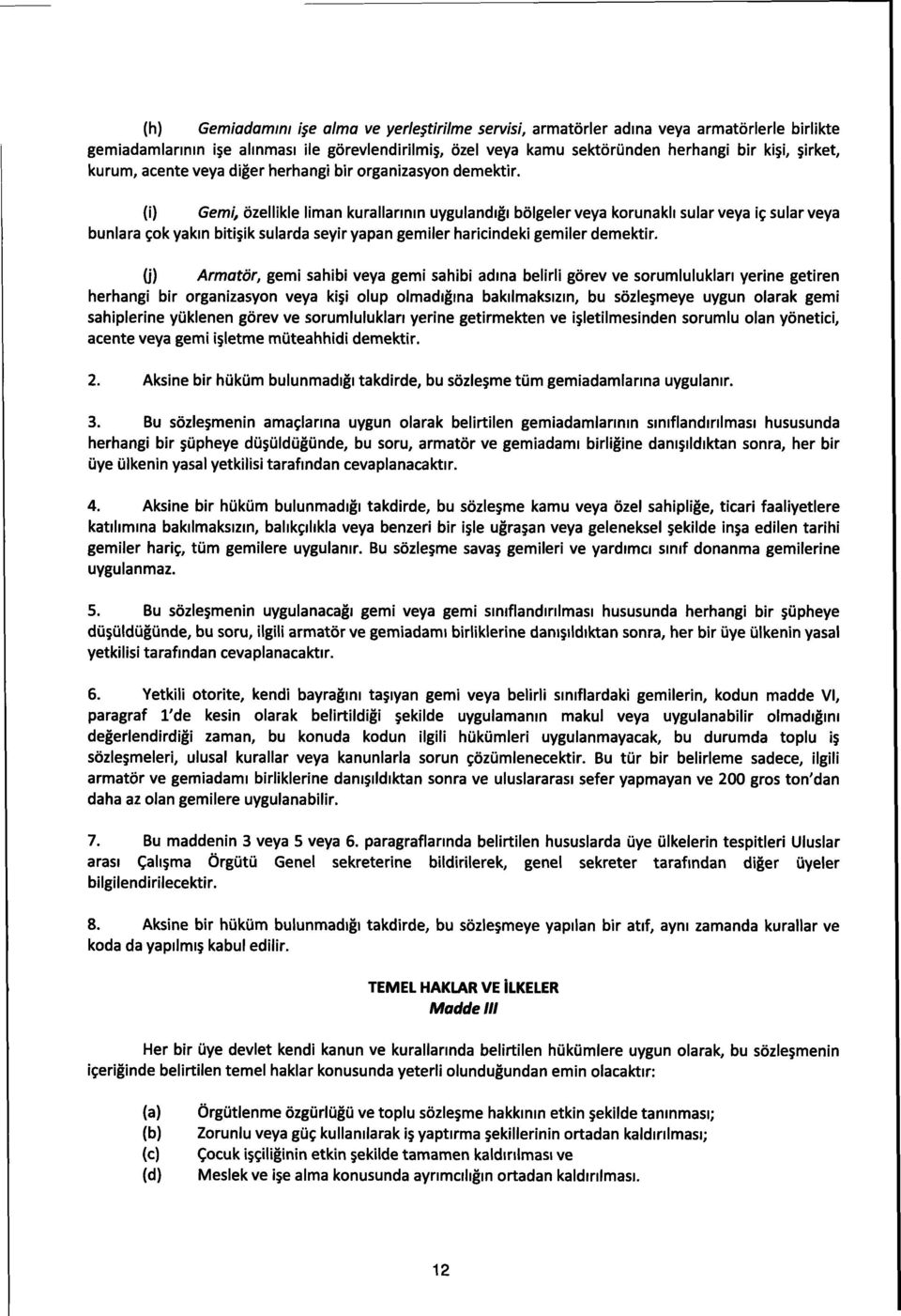 demektir. (i) Gemí, özellikle liman kurallarmm uygulandigi bölgeler veya korunakli sular veya iç sular veya bunlara çok yakm biti ik sularda seyir yapan gemiler haricindeki gemiler demektir.