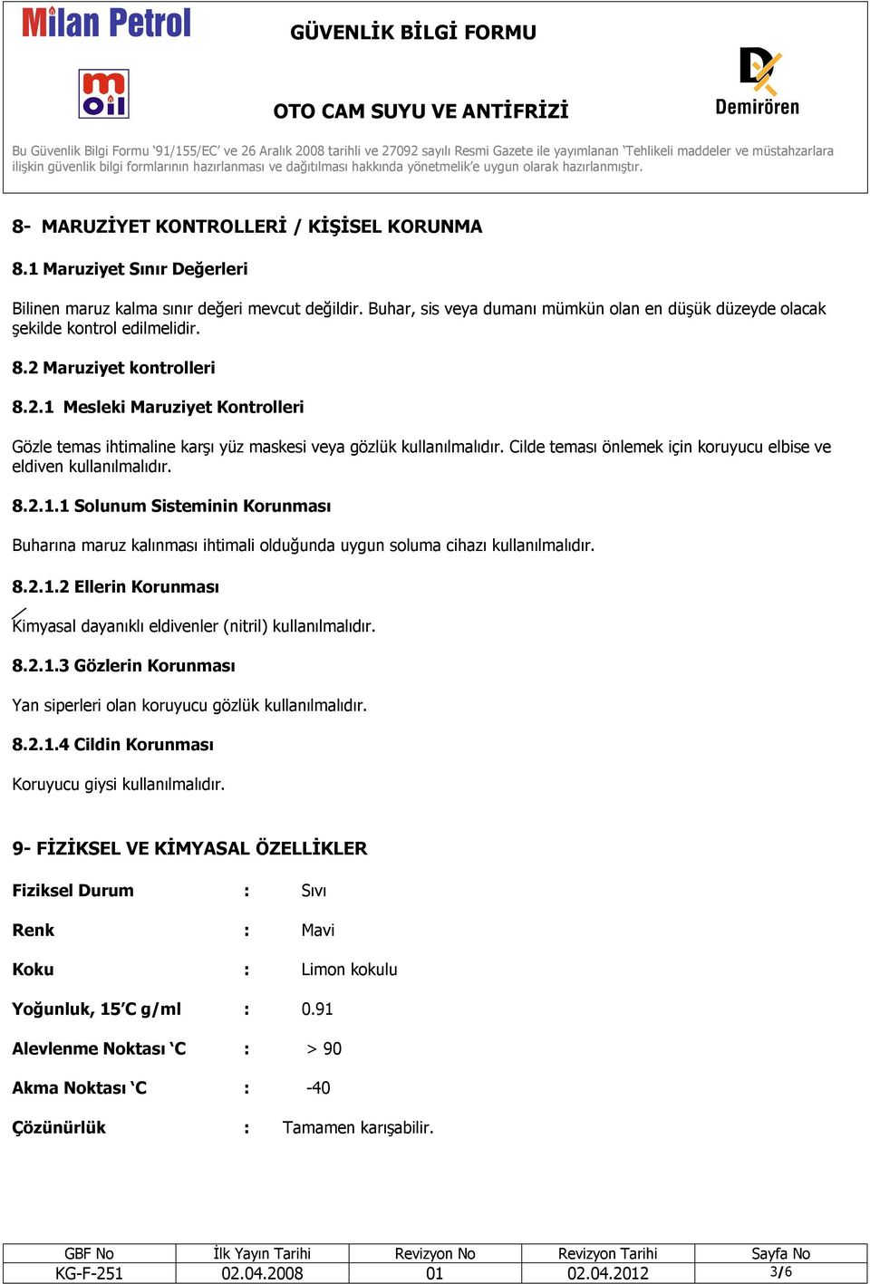 Cilde teması önlemek için koruyucu elbise ve eldiven kullanılmalıdır. 8.2.1.1 Solunum Sisteminin Korunması Buharına maruz kalınması ihtimali olduğunda uygun soluma cihazı kullanılmalıdır. 8.2.1.2 Ellerin Korunması Kimyasal dayanıklı eldivenler (nitril) kullanılmalıdır.