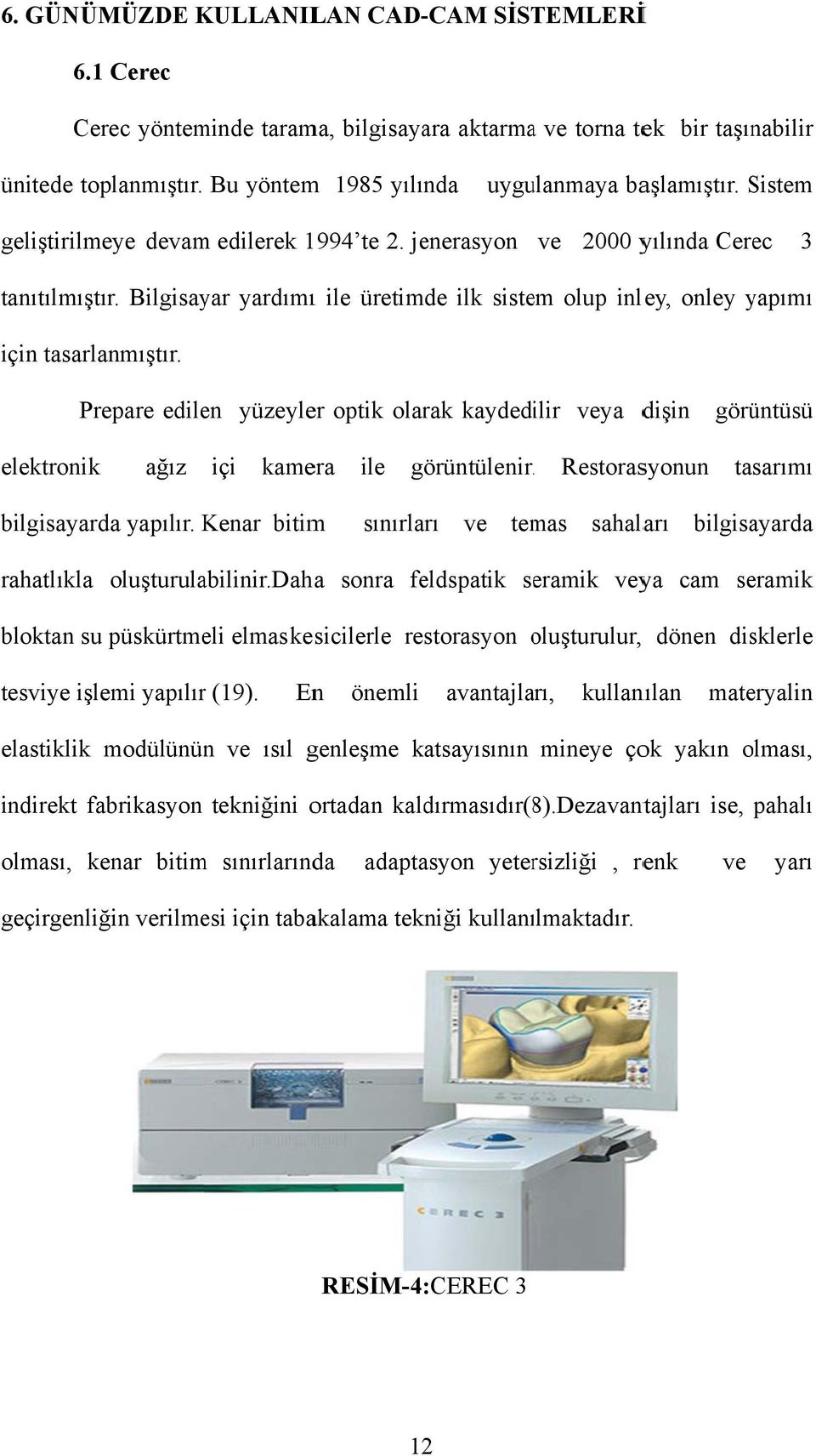 Prepare edilen yüzeyler optik olarak kaydedilir veya dişin görüntüsü elektronikk ağız içi kamera ile görüntülenir.. Restorasyonun tasarımı bilgisayarda yapılır.