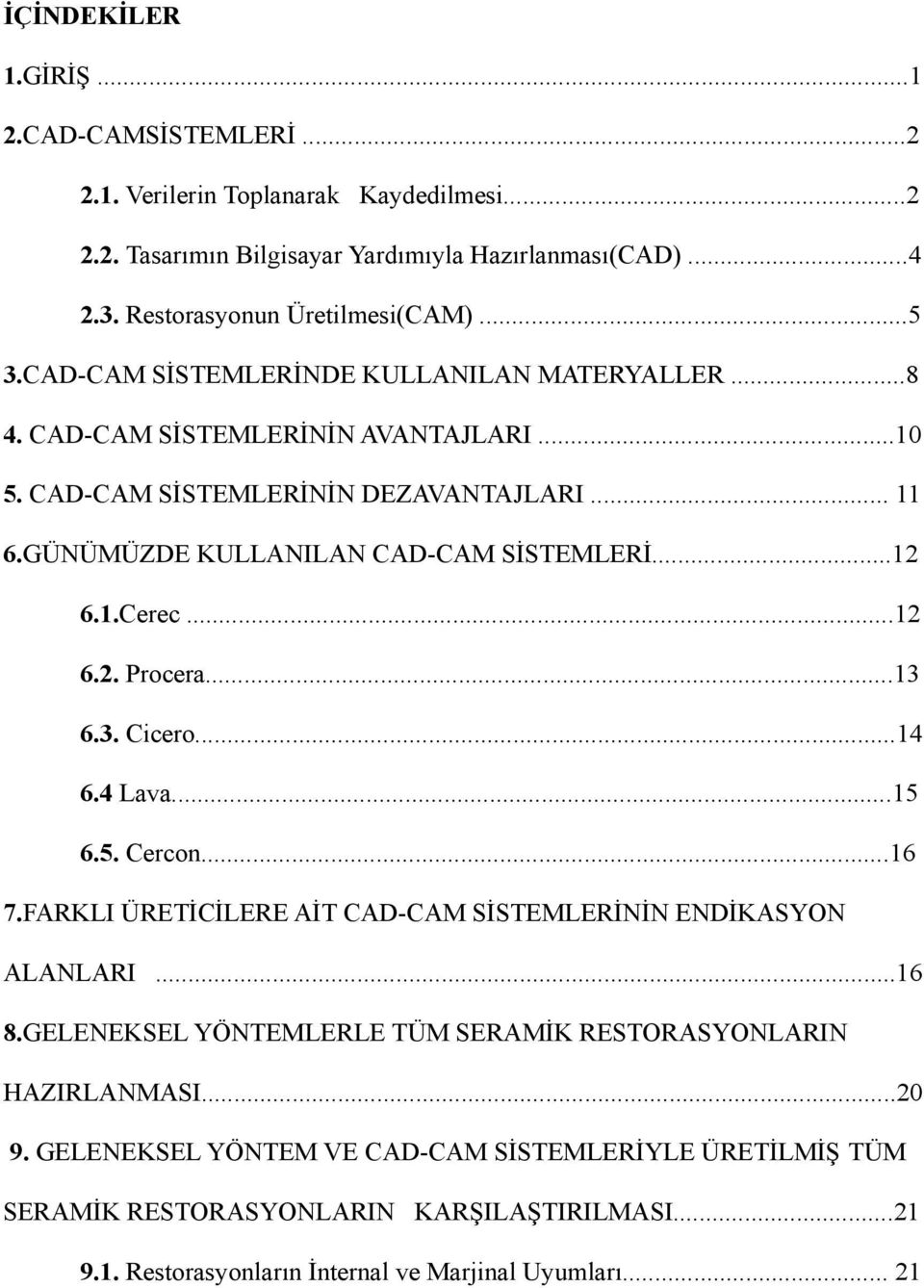 ..12 6.2. Procera...13 6.3. Cicero...14 6.4 Lava...15 6.5. Cercon...16 7.FARKLI ÜRETİCİLERE AİT CAD-CAM SİSTEMLERİNİN ENDİKASYON ALANLARI...16 8.