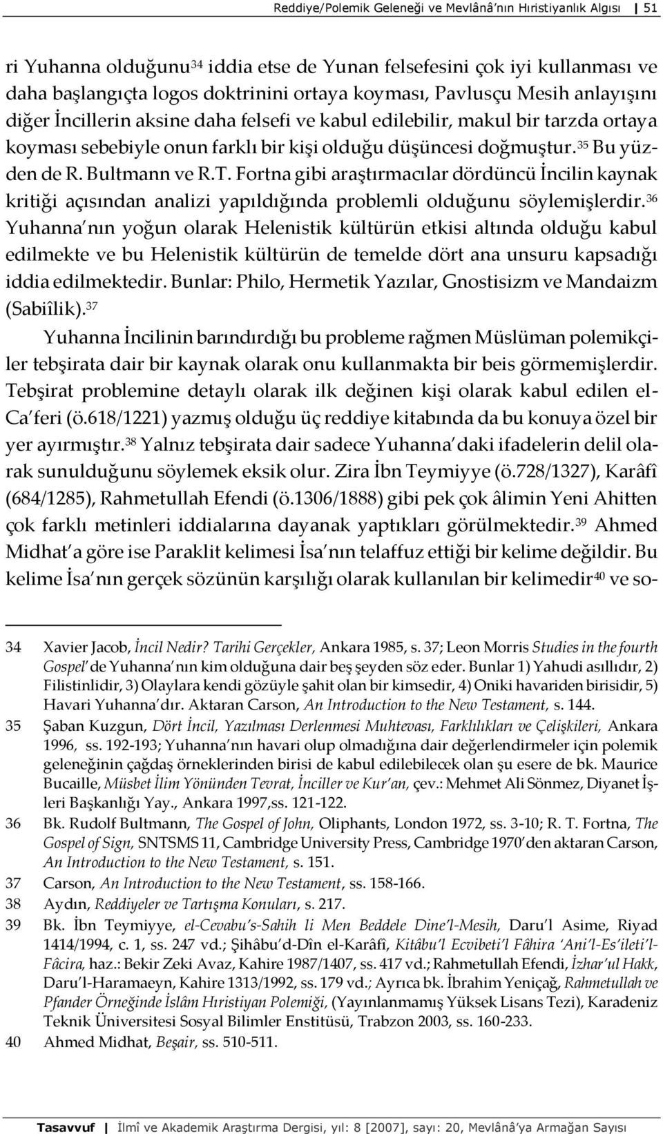 T. Fortna gibi araştırmacılar dördüncü İncilin kaynak kritiği açısından analizi yapıldığında problemli olduğunu söylemişlerdir.