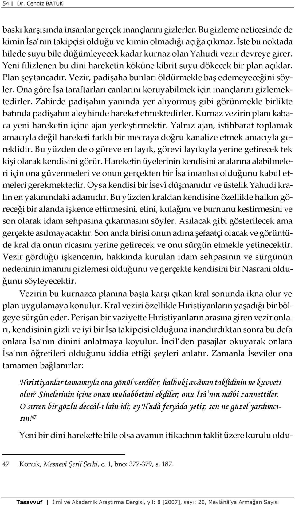 Vezir, padişaha bunları öldürmekle baş edemeyeceğini söyler. Ona göre İsa taraftarları canlarını koruyabilmek için inançlarını gizlemektedirler.