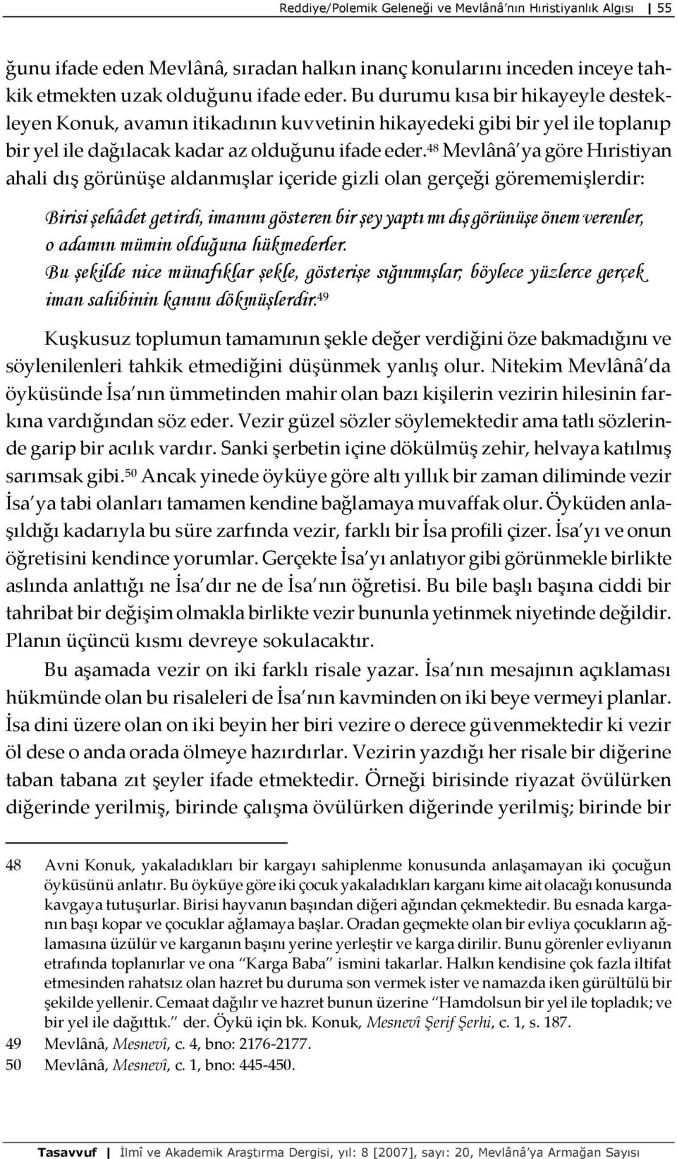 48 Mevlânâ ya göre Hıristiyan ahali dış görünüşe aldanmışlar içeride gizli olan gerçeği görememişlerdir: Birisi şehâdet getirdi, imanını gösteren bir şey yaptı mı dış görünüşe önem verenler, o adamın