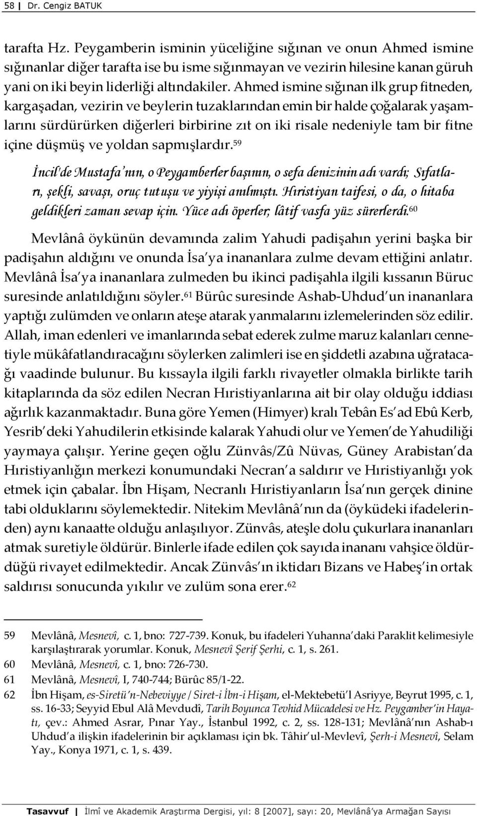 Ahmed ismine sığınan ilk grup fitneden, kargaşadan, vezirin ve beylerin tuzaklarından emin bir halde çoğalarak yaşamlarını sürdürürken diğerleri birbirine zıt on iki risale nedeniyle tam bir fitne