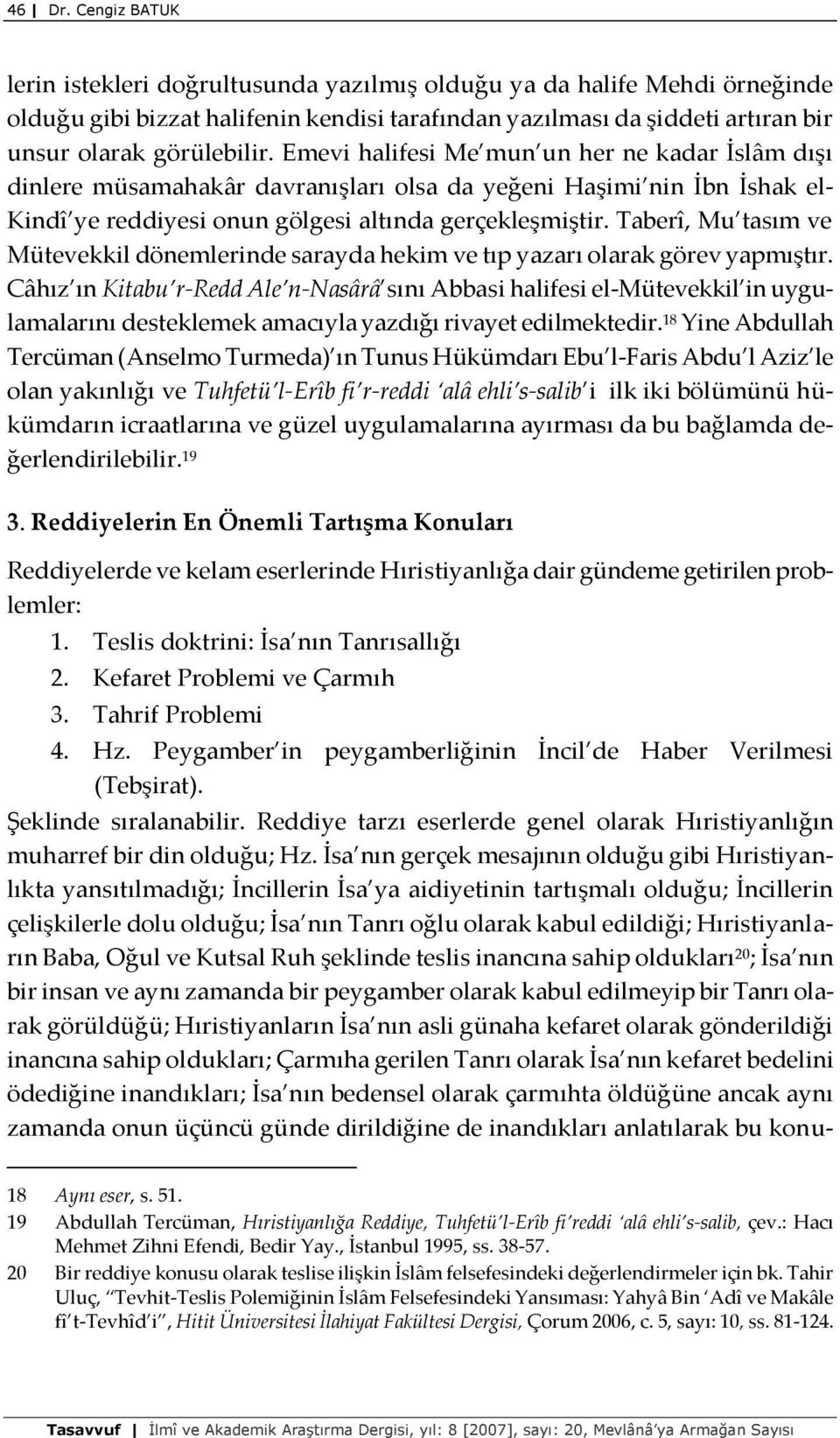 Emevi halifesi Me mun un her ne kadar İslâm dışı dinlere müsamahakâr davranışları olsa da yeğeni Haşimi nin İbn İshak el- Kindî ye reddiyesi onun gölgesi altında gerçekleşmiştir.