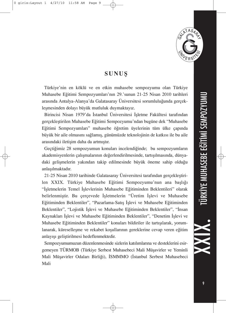 Birincisi Nisan 1979 da İstanbul Üniversitesi İşletme Fakültesi tarafından gerçekleştirilen Muhasebe Eğitimi Sempozyumu ndan bugüne dek Muhasebe Eğitimi Sempozyumları muhasebe öğretim üyelerinin tüm