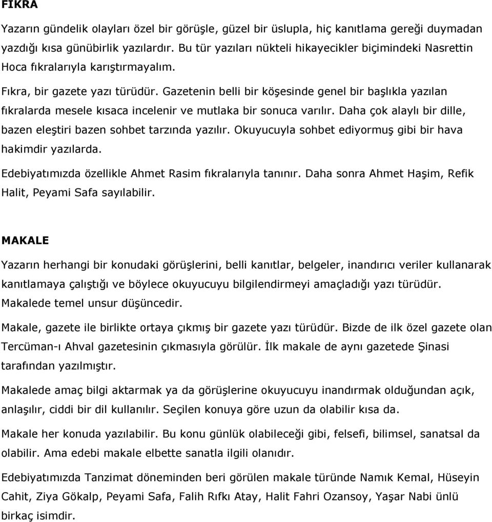 Gazetenin belli bir köşesinde genel bir başlıkla yazılan fıkralarda mesele kısaca incelenir ve mutlaka bir sonuca varılır. Daha çok alaylı bir dille, bazen eleştiri bazen sohbet tarzında yazılır.