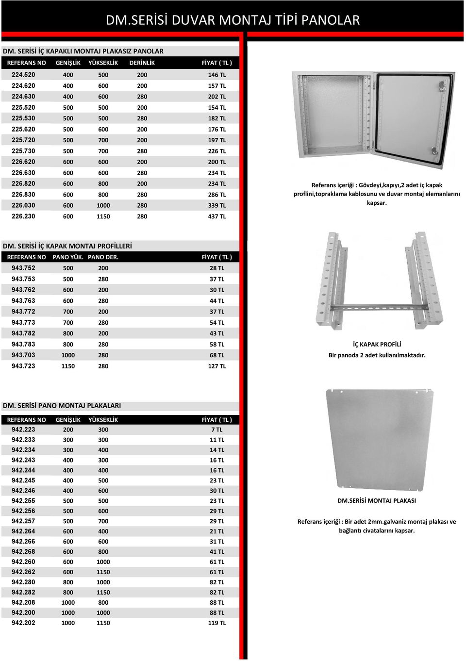 830 600 800 280 286 TL 226.030 600 1000 280 339 TL 226.230 600 1150 280 437 TL Referans içeriği : Gövdeyi,kapıyı,2 adet iç kapak proflini,topraklama kablosunu ve duvar montaj elemanlarını kapsar. DM.
