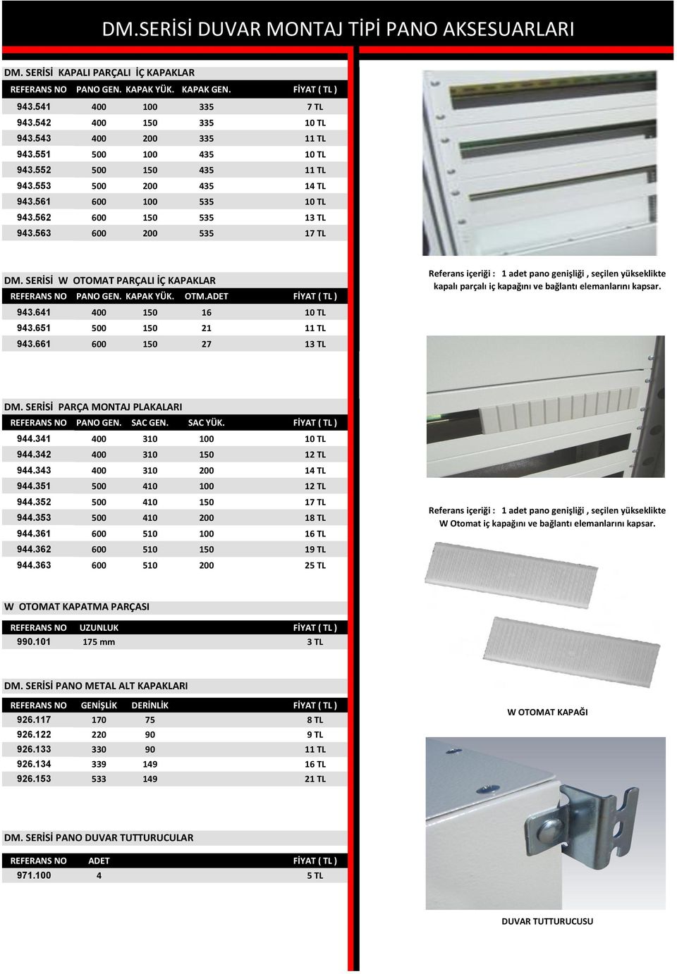 SERİSİ W OTOMAT PARÇALI İÇ KAPAKLAR REFERANS NO PANO GEN. KAPAK YÜK. OTM.ADET FİYAT ( TL ) 943.641 400 150 16 10 TL 943.651 500 150 21 11 TL 943.