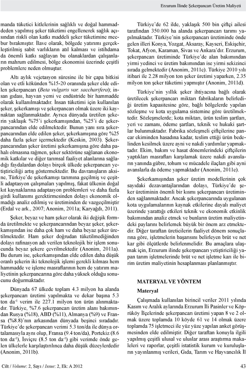 İlave olarak, bölgede yatırımı gerçekleştirilmiş sabit varlıkların atıl kalması ve istihdama da önemli katkı sağlayan bu olanaklardan çalışanların mahrum edilmesi, bölge ekonomisi üzerinde çeşitli