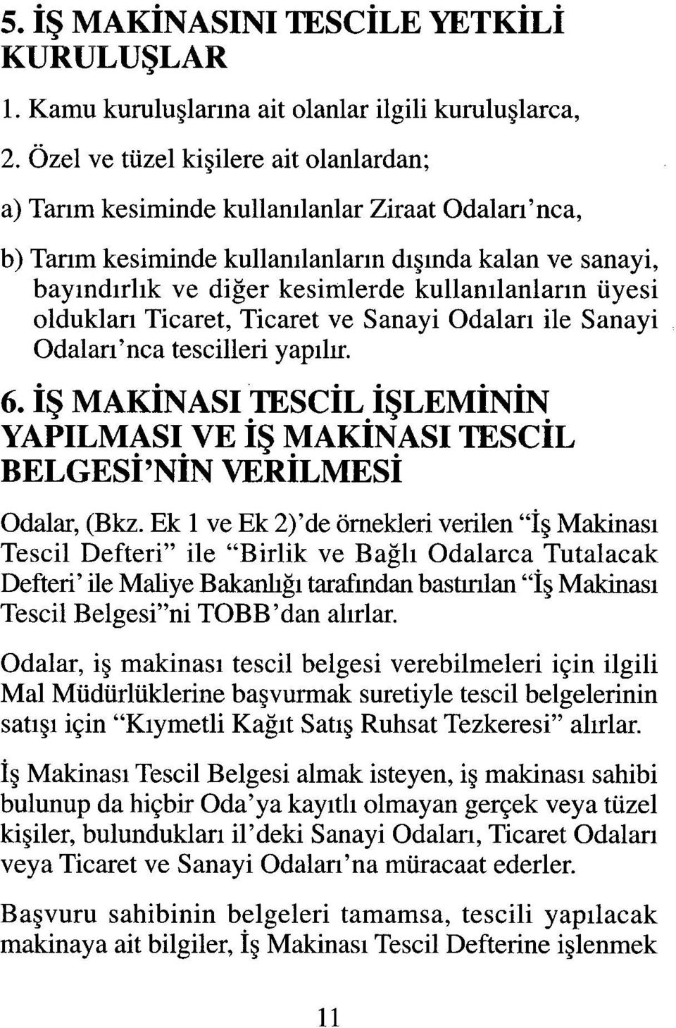 üyesi oldukları Ticaret, Ticaret ve Sanayi Odaları ile Sanayi Odaları'nca tescilleri yapılır. 6. İŞ MAKİNASI TESCİL İŞLEMİNİN YAPILMASI VE İŞ MAKİNASI TESCİL BELGESİ'NİN VERİLMESİ Odalar, (Bkz.