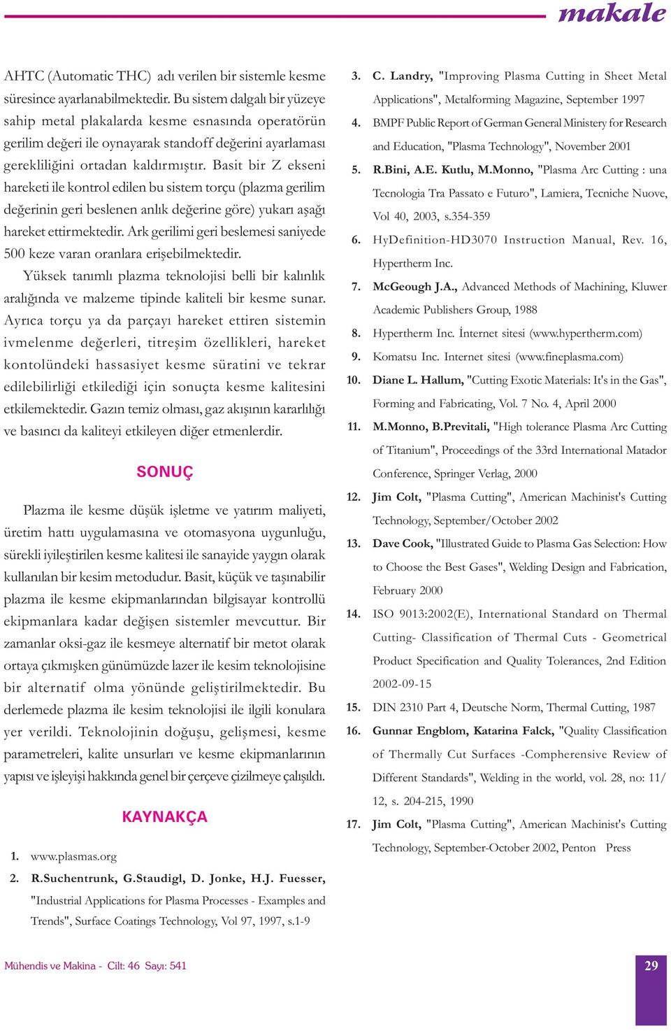 Basit bir Z ekseni hareketi ile kontrol edilen bu sistem torçu (plazma gerilim deðerinin geri beslenen anlýk deðerine göre) yukarý aþaðý hareket ettirmektedir.