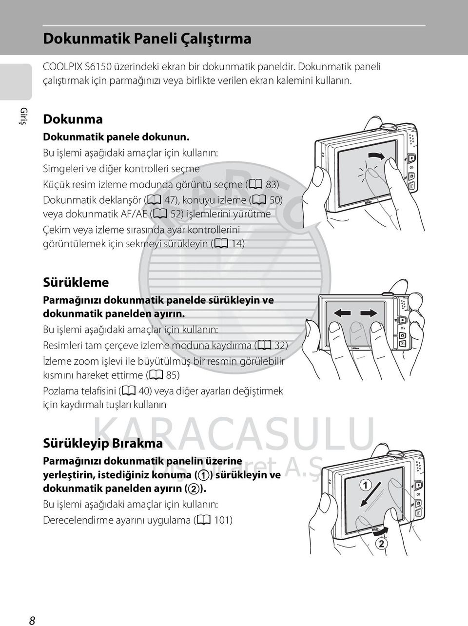 Bu işlemi aşağıdaki amaçlar için kullanın: Simgeleri ve diğer kontrolleri seçme Küçük resim izleme modunda görüntü seçme (A 83) Dokunmatik deklanşör (A 47), konuyu izleme (A 50) veya dokunmatik AF/AE