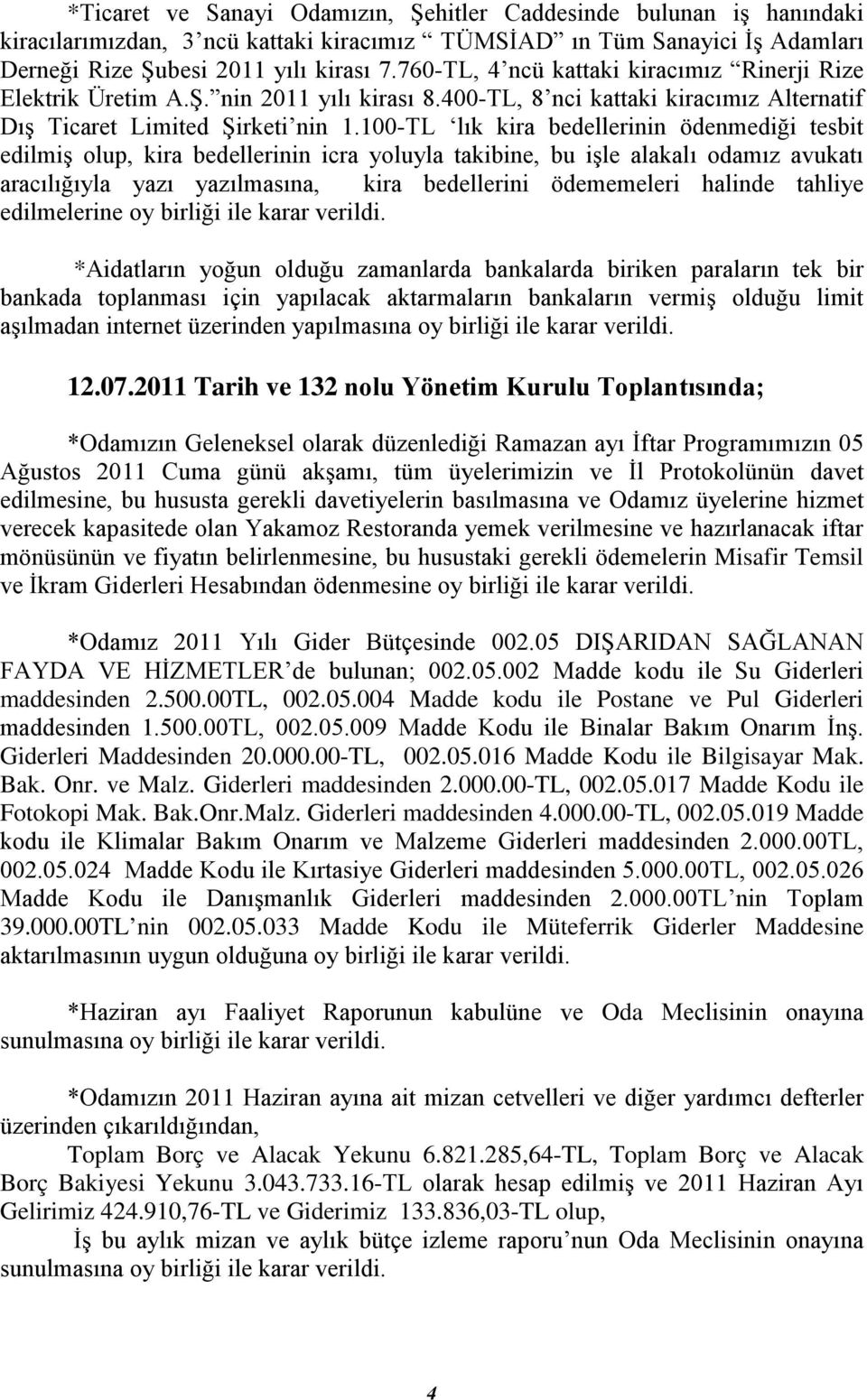 100-TL lık kira bedellerinin ödenmediği tesbit edilmiş olup, kira bedellerinin icra yoluyla takibine, bu işle alakalı odamız avukatı aracılığıyla yazı yazılmasına, kira bedellerini ödememeleri