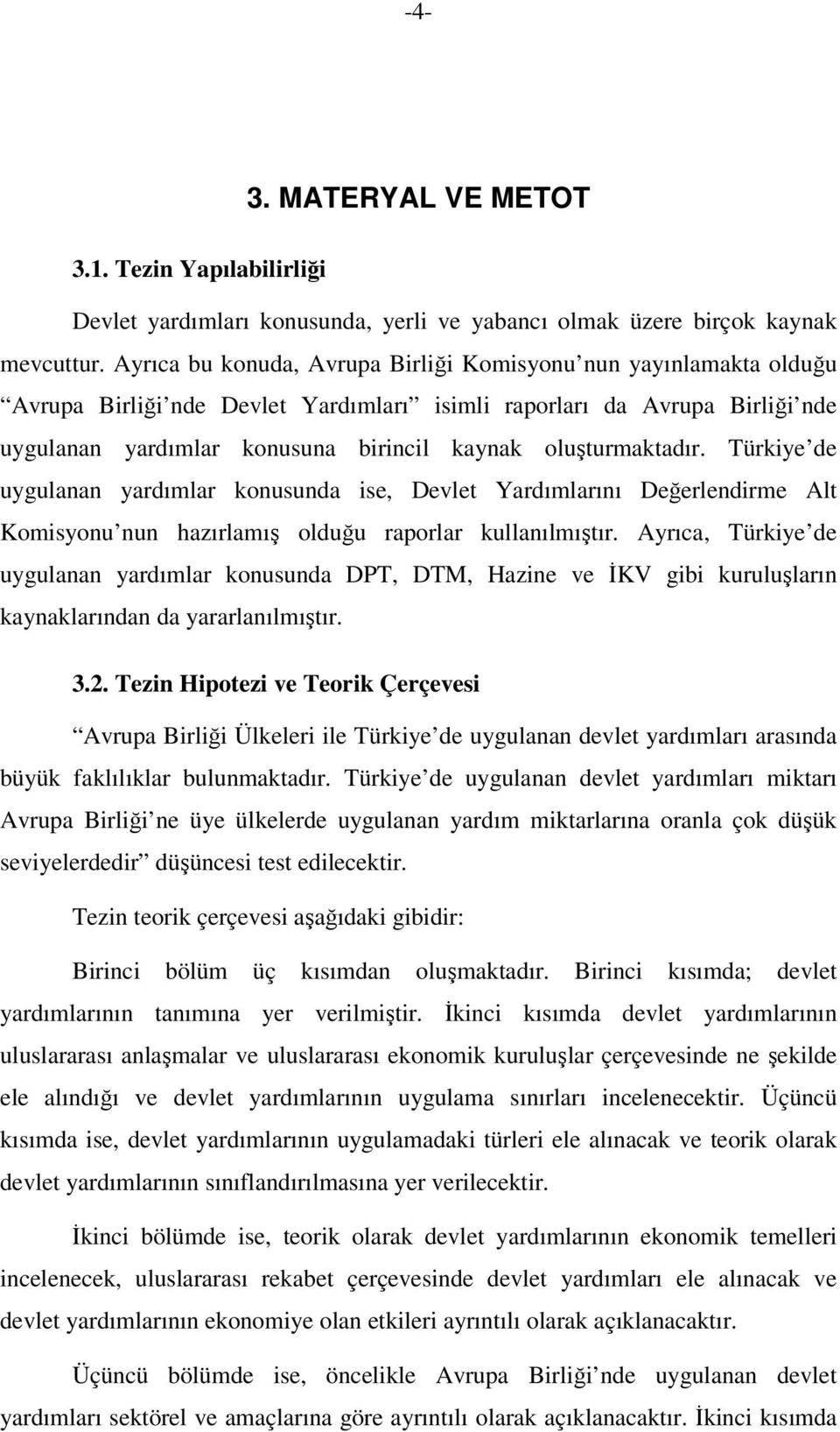 oluşturmaktadır. Türkiye de uygulanan yardımlar konusunda ise, Devlet Yardımlarını Değerlendirme Alt Komisyonu nun hazırlamış olduğu raporlar kullanılmıştır.