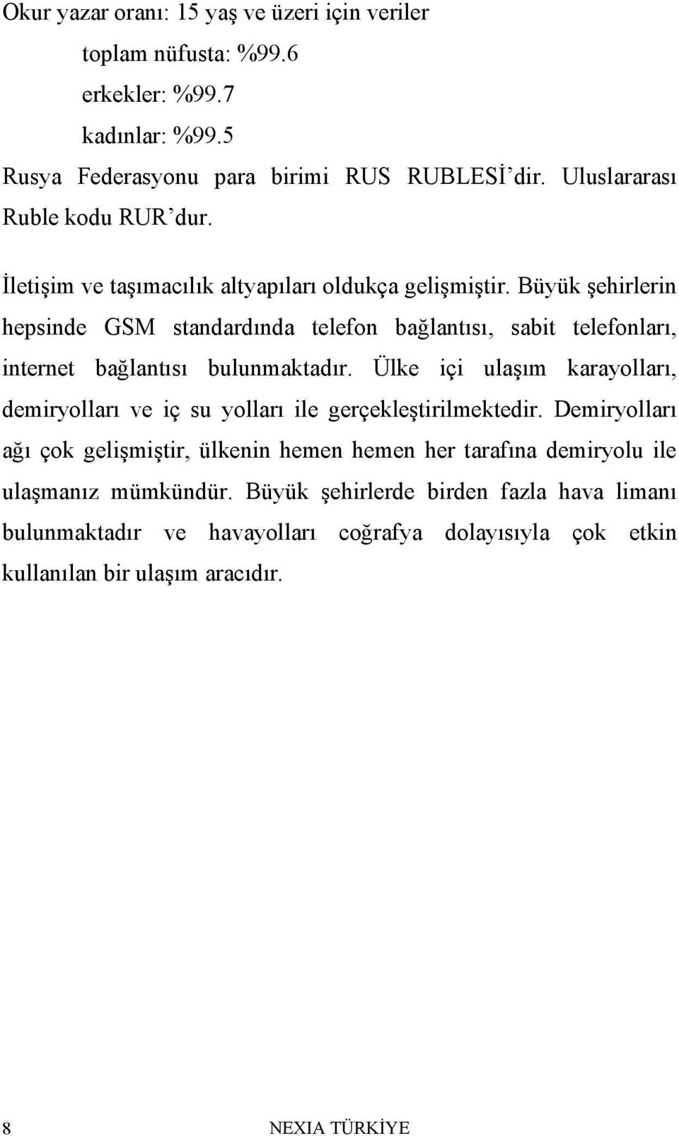 Büyük şehirlerin hepsinde GSM standardında telefon bağlantısı, sabit telefonları, internet bağlantısı bulunmaktadır.