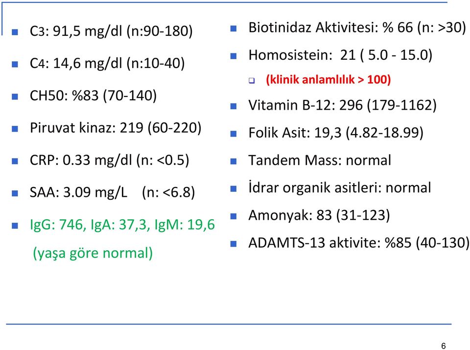 8) IgG: 746, IgA: 37,3, IgM: 19,6 (yaşa göre normal) Biotinidaz Aktivitesi: % 66 (n: >30) Homosistein: 21 ( 5.