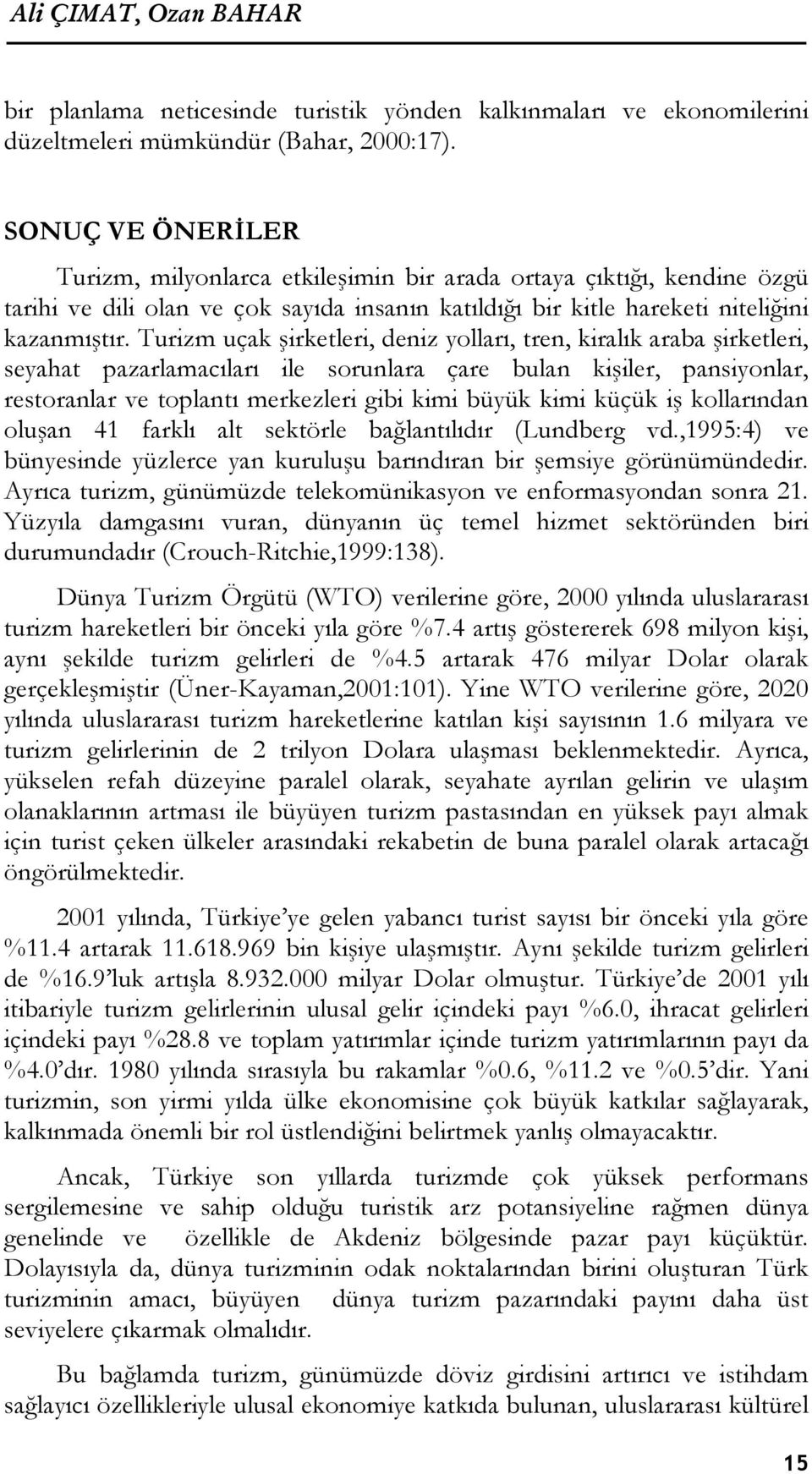 Turizm uçak şirketleri, deniz yolları, tren, kiralık araba şirketleri, seyahat pazarlamacıları ile sorunlara çare bulan kişiler, pansiyonlar, restoranlar ve toplantı merkezleri gibi kimi büyük kimi