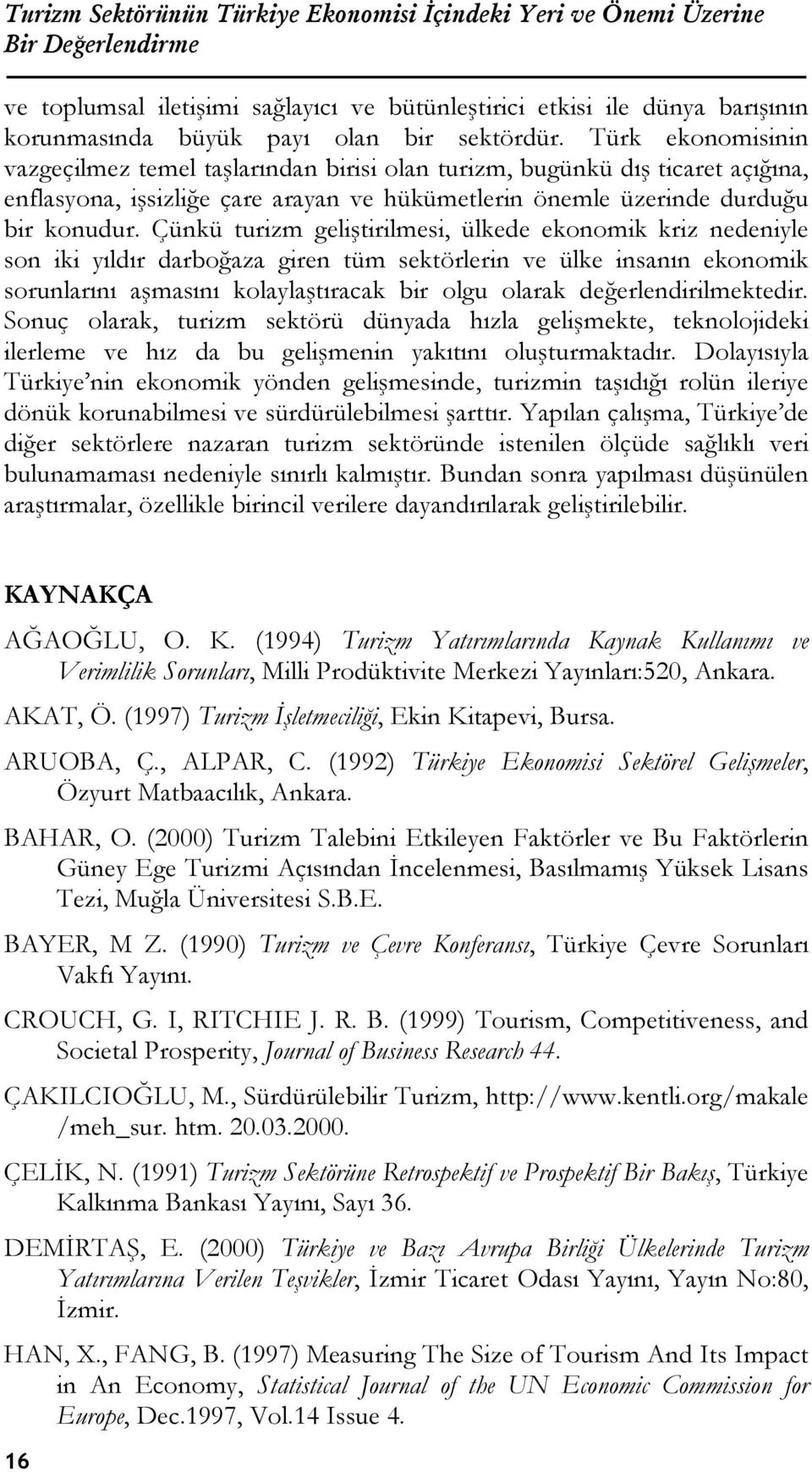 Çünkü turizm geliştirilmesi, ülkede ekonomik kriz nedeniyle son iki yıldır darboğaza giren tüm sektörlerin ve ülke insanın ekonomik sorunlarını aşmasını kolaylaştıracak bir olgu olarak