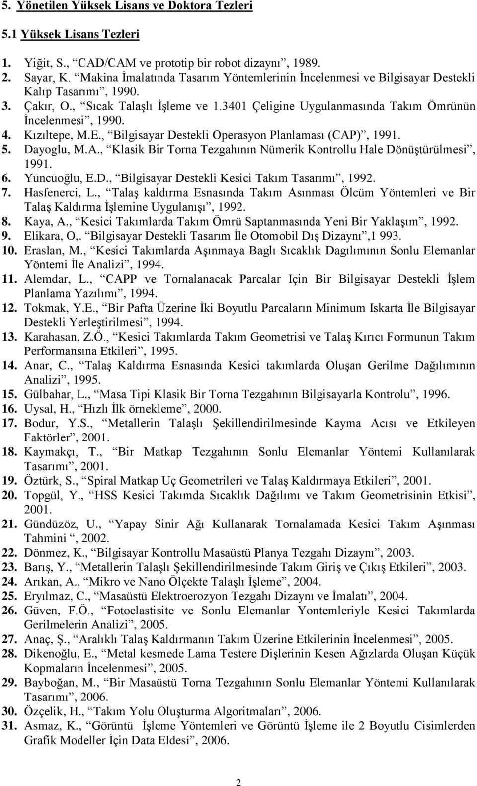 4. Kızıltepe, M.E., Bilgisayar Destekli Operasyon Planlaması (CAP), 1991. 5. Dayoglu, M.A., Klasik Bir Torna Tezgahının Nümerik Kontrollu Hale Dönüştürülmesi, 1991. 6. Yüncüoğlu, E.D., Bilgisayar Destekli Kesici Takım Tasarımı, 1992.