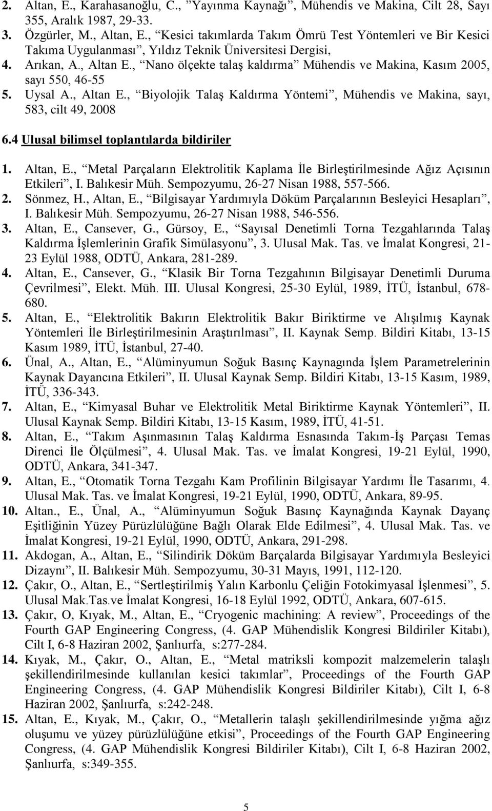 , Nano ölçekte talaş kaldırma Mühendis ve Makina, Kasım 2005, sayı 550, 46-55 5. Uysal A., Altan E., Biyolojik Talaş Kaldırma Yöntemi, Mühendis ve Makina, sayı, 583, cilt 49, 2008 6.