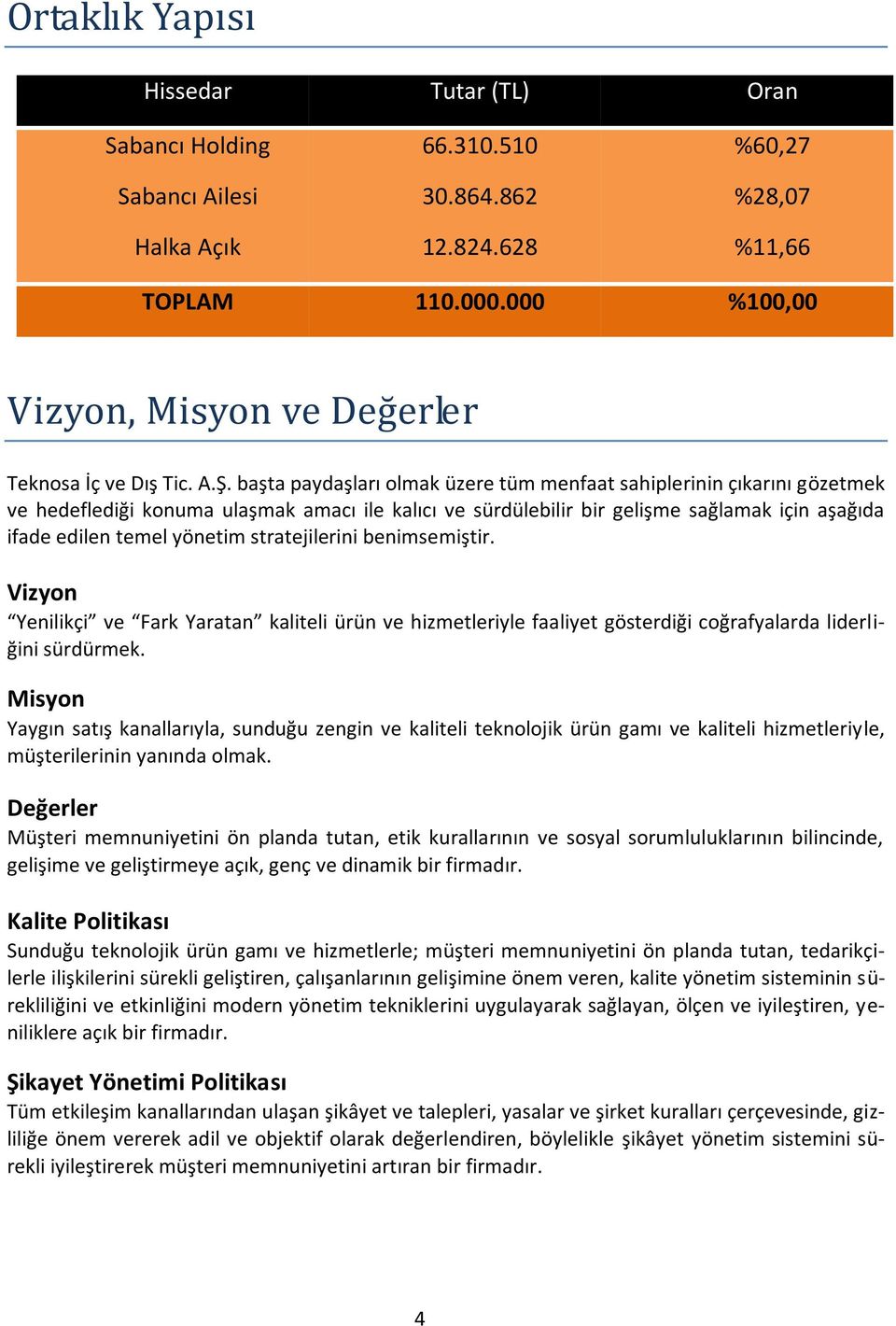 başta paydaşları olmak üzere tüm menfaat sahiplerinin çıkarını gözetmek ve hedeflediği konuma ulaşmak amacı ile kalıcı ve sürdülebilir bir gelişme sağlamak için aşağıda ifade edilen temel yönetim