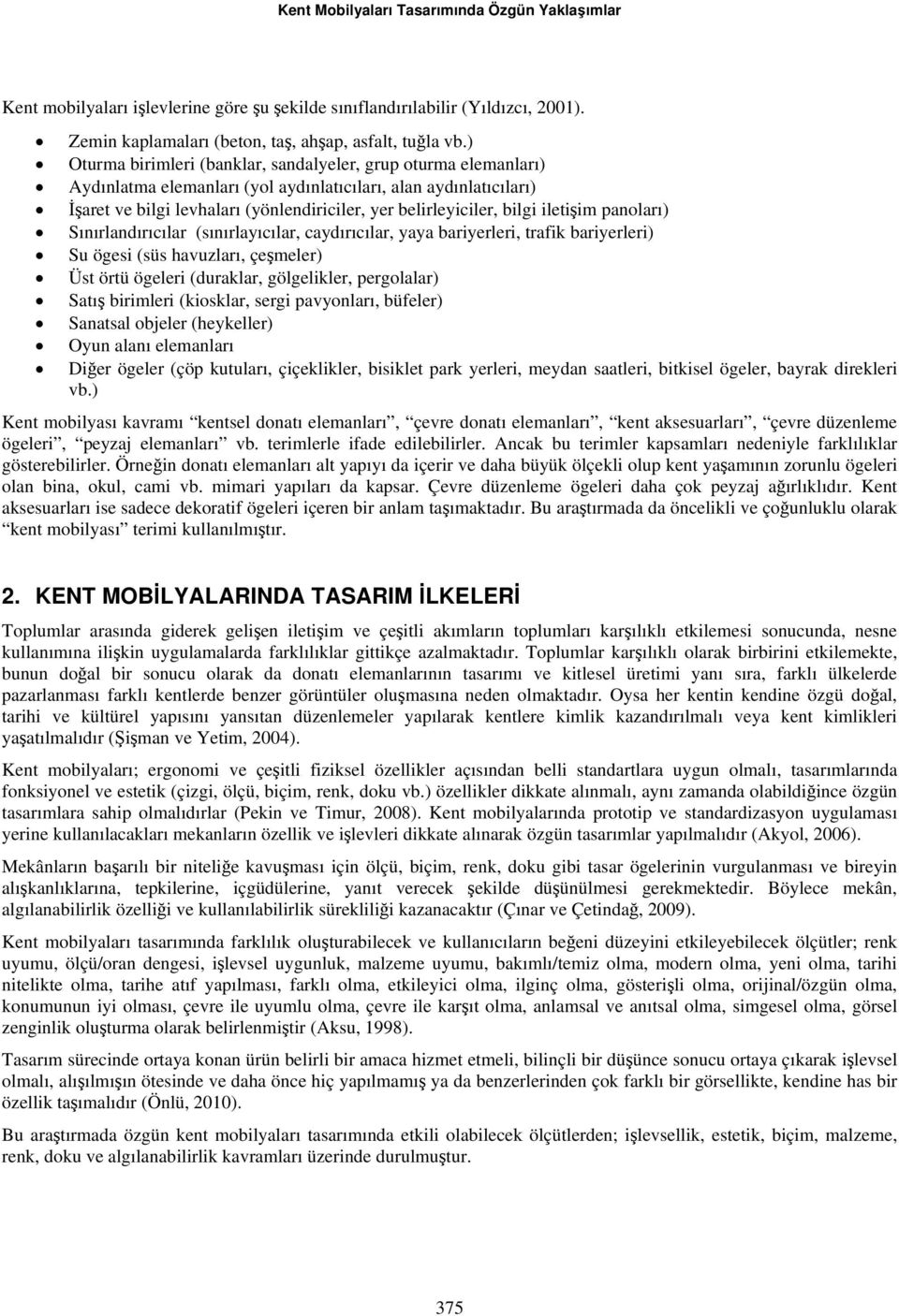 bilgi iletişim panoları) Sınırlandırıcılar (sınırlayıcılar, caydırıcılar, yaya bariyerleri, trafik bariyerleri) Su ögesi (süs havuzları, çeşmeler) Üst örtü ögeleri (duraklar, gölgelikler, pergolalar)