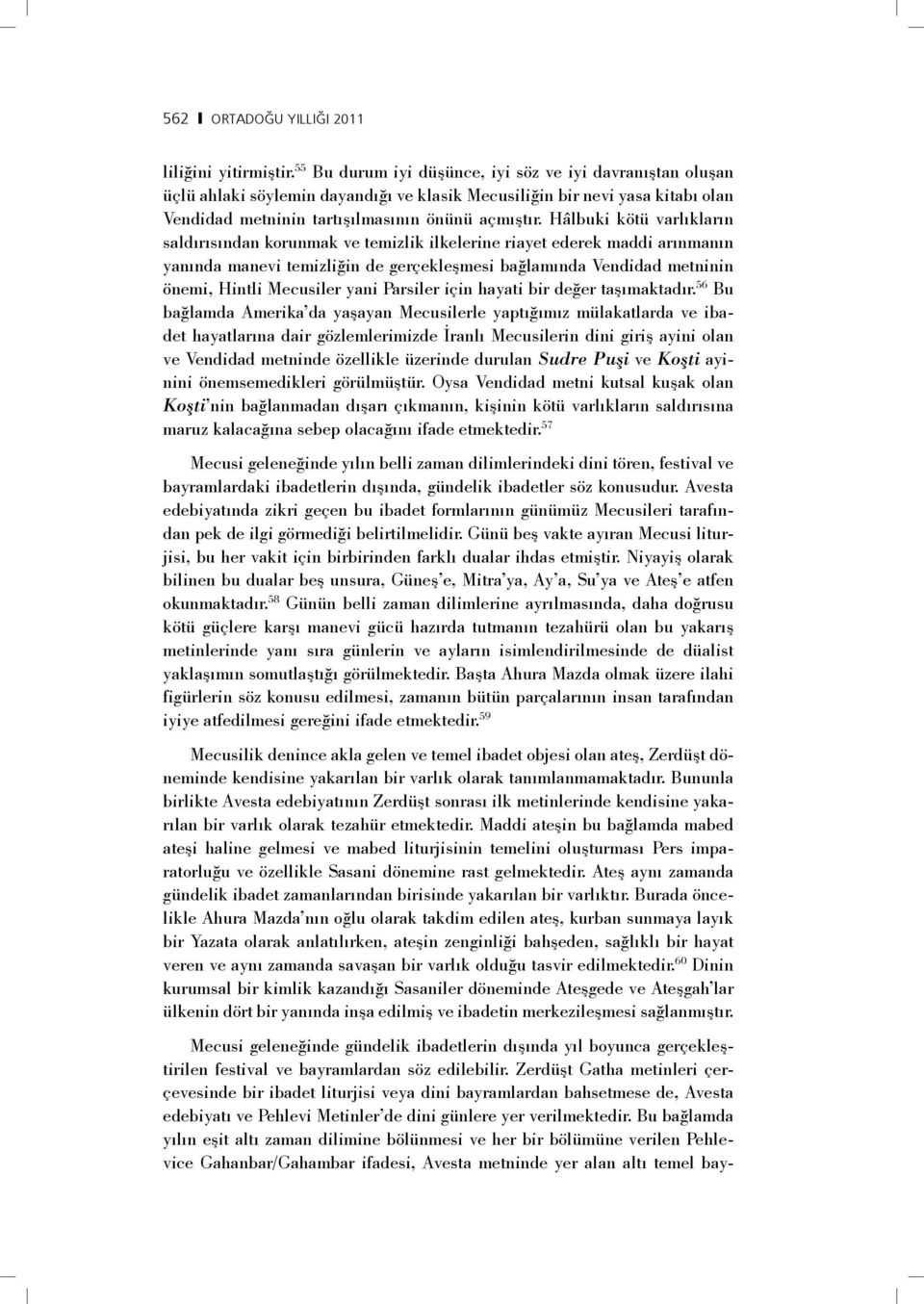 Hâlbuki kötü varlıkların saldırısından korunmak ve temizlik ilkelerine riayet ederek maddi arınmanın yanında manevi temizliğin de gerçekleşmesi bağlamında Vendidad metninin önemi, Hintli Mecusiler