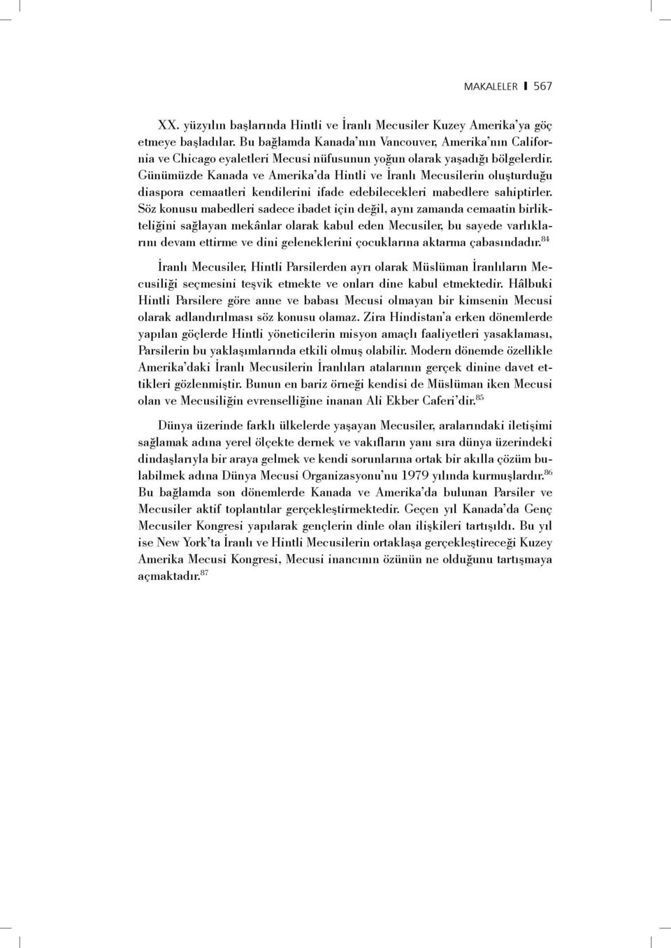 Günümüzde Kanada ve Amerika da Hintli ve İranlı Mecusilerin oluşturduğu diaspora cemaatleri kendilerini ifade edebilecekleri mabedlere sahiptirler.