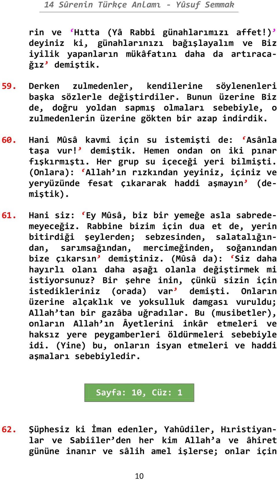 Hani Mûsâ kavmi için su istemişti de: Asânla taşa vur! demiştik. Hemen ondan on iki pınar fışkırmıştı. Her grup su içeceği yeri bilmişti.