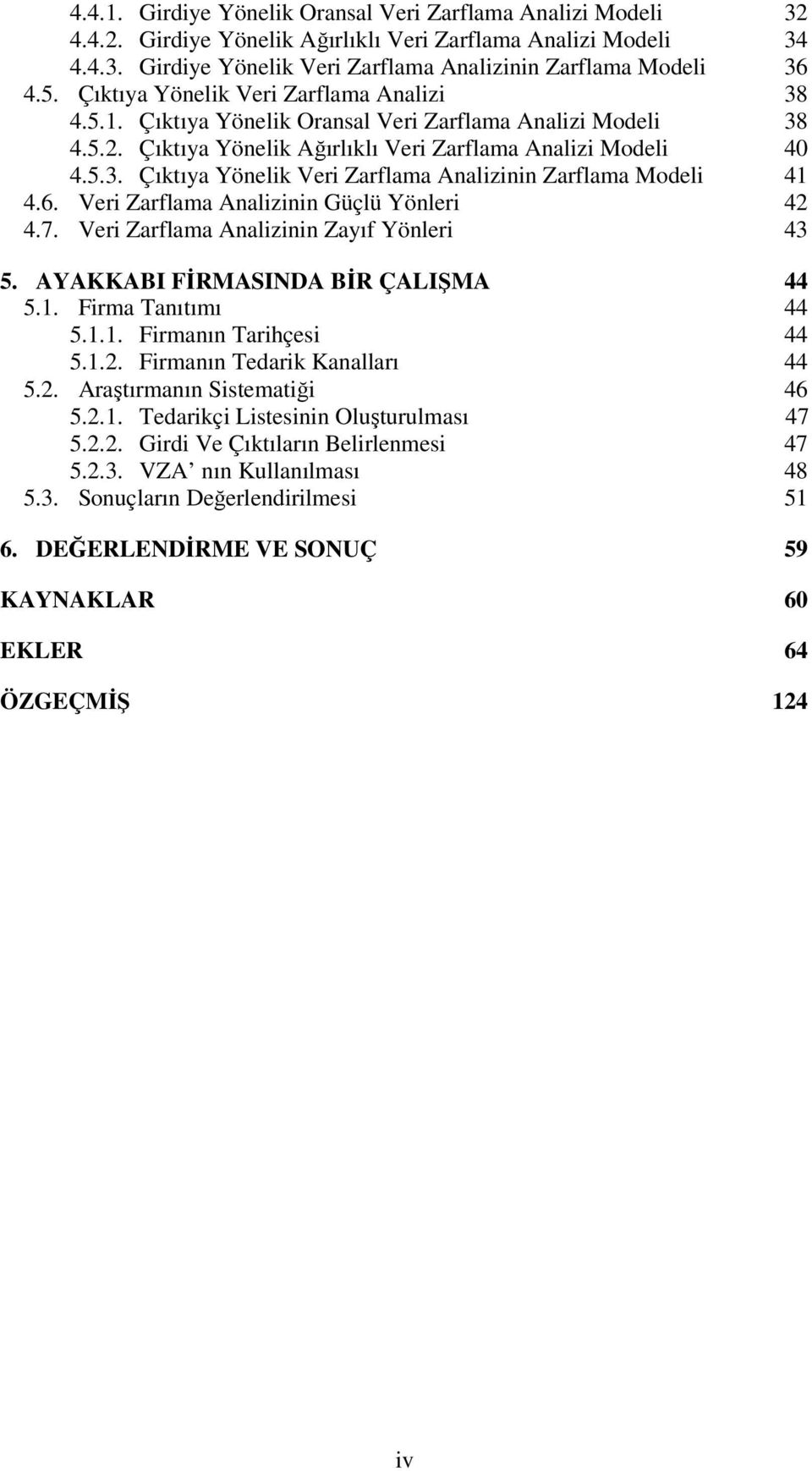 6. Veri Zarflama Analizinin Güçlü Yönleri 42 4.7. Veri Zarflama Analizinin Zayıf Yönleri 43 5. AYAKKABI FİRMASINDA BİR ÇALIŞMA 44 5.1. Firma Tanıtımı 44 5.1.1. Firmanın Tarihçesi 44 5.1.2. Firmanın Tedarik Kanalları 44 5.