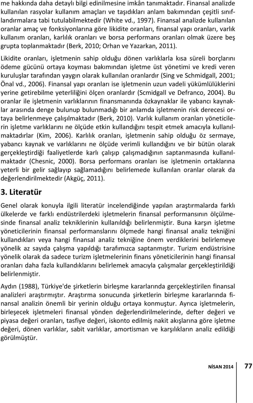 Finansal analizde kullanılan oranlar amaç ve fonksiyonlarına göre likidite oranları, finansal yapı oranları, varlık kullanım oranları, karlılık oranları ve borsa performans oranları olmak üzere beş