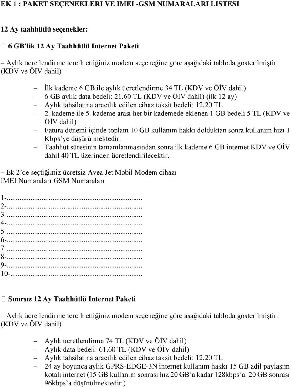 kademe arası her bir kademede eklenen 1 GB bedeli 5 TL (KDV ve ÖİV dahil) Fatura dönemi içinde toplam 10 GB kullanım hakkı dolduktan sonra kullanım hızı 1 Kbps ye düşürülmektedir.