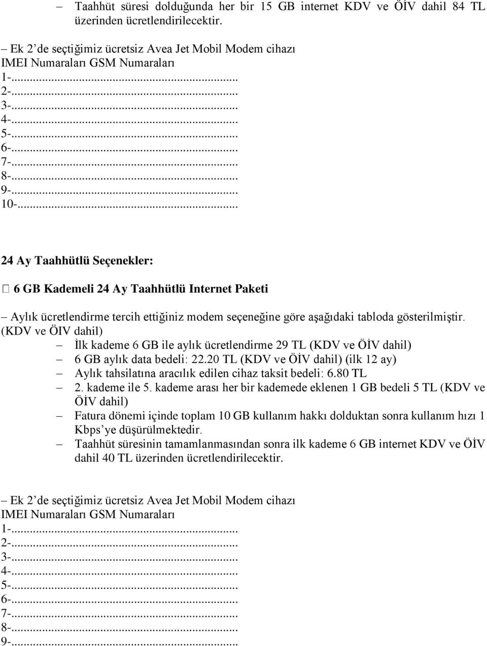 bedeli: 22.20 TL (KDV ve ÖİV dahil) (ilk 12 ay) Aylık tahsilatına aracılık edilen cihaz taksit bedeli: 6.80 TL 2. kademe ile 5.