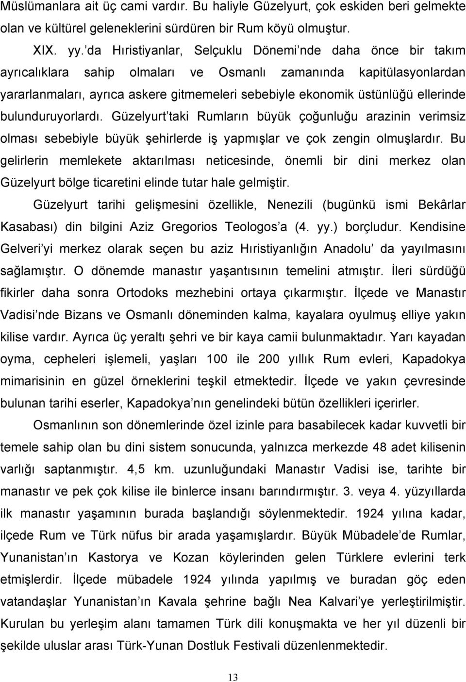 ellerinde bulunduruyorlardı. Güzelyurt taki Rumların büyük çoğunluğu arazinin verimsiz olması sebebiyle büyük şehirlerde iş yapmışlar ve çok zengin olmuşlardır.