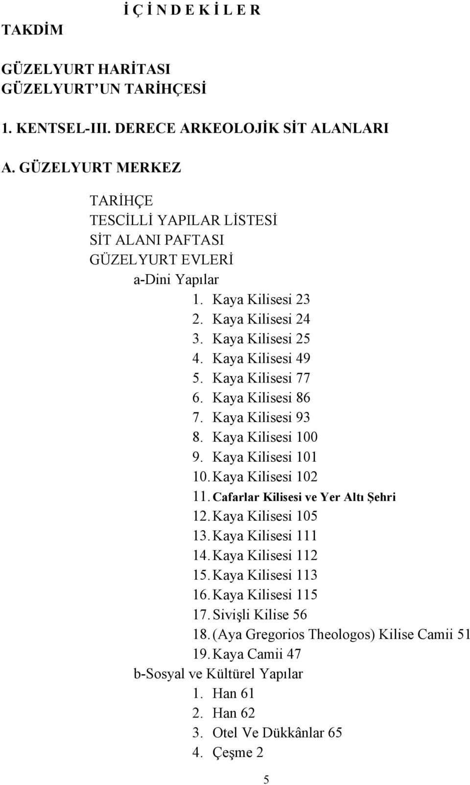 Kaya Kilisesi 77 6. Kaya Kilisesi 86 7. Kaya Kilisesi 93 8. Kaya Kilisesi 100 9. Kaya Kilisesi 101 10. Kaya Kilisesi 102 11. afarlar Kilisesi ve Yer Altı Şehri 12. Kaya Kilisesi 105 13.